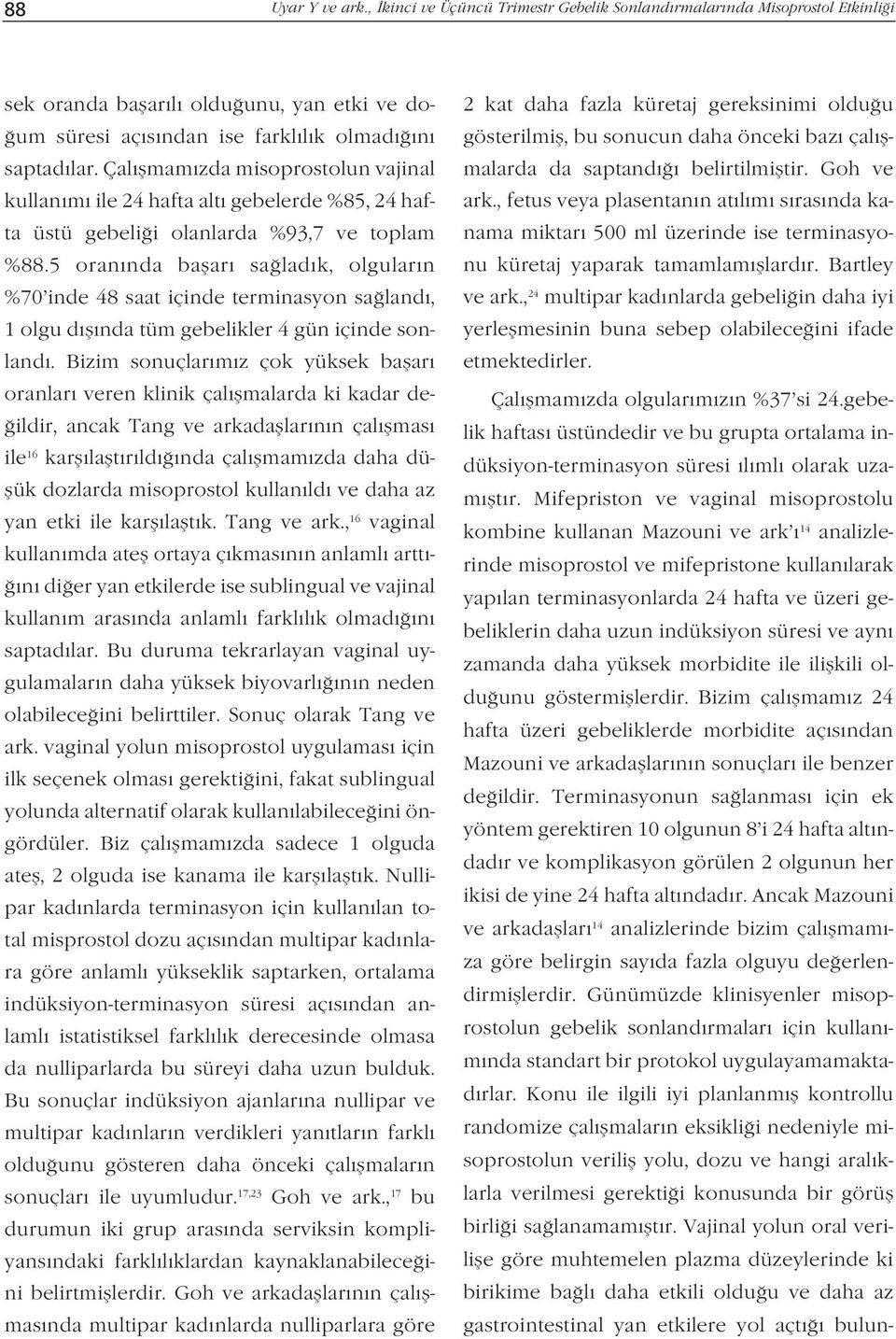 5 oran nda baflar sa lad k, olgular n %70 inde 48 saat içinde terminasyon sa land, 1 olgu d fl nda tüm gebelikler 4 gün içinde sonland.