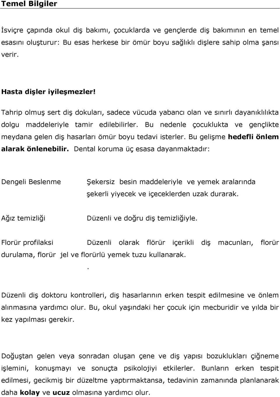 Bu nedenle çocuklukta ve gençlikte meydana gelen diş hasarları ömür boyu tedavi isterler. Bu gelişme hedefli önlem alarak önlenebilir.