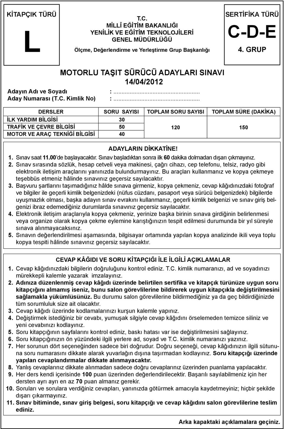 .. DERSLER SORU SAYISI TOPLAM SORU SAYISI TOPLAM SÜRE (DAKİKA) İLK YARDIM BİLGİSİ 30 TRAFİK VE ÇEVRE BİLGİSİ 50 MOTOR VE ARAÇ TEKNİĞİ BİLGİSİ 40 ADAYLARIN DİKKATİNE! 120 150 1. Sınav saat 11.