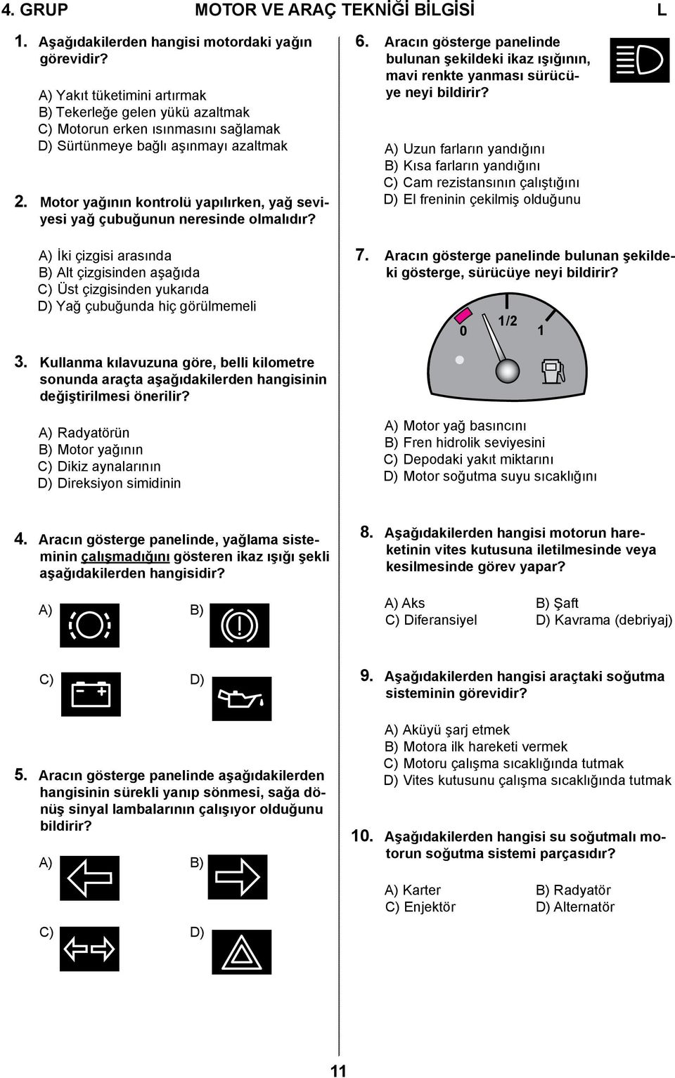 Motor yağının kontrolü yapılırken, yağ seviyesi yağ çubuğunun neresinde olmalıdır? A) İki çizgisi arasında B) Alt çizgisinden aşağıda C) Üst çizgisinden yukarıda D) Yağ çubuğunda hiç görülmemeli 6.