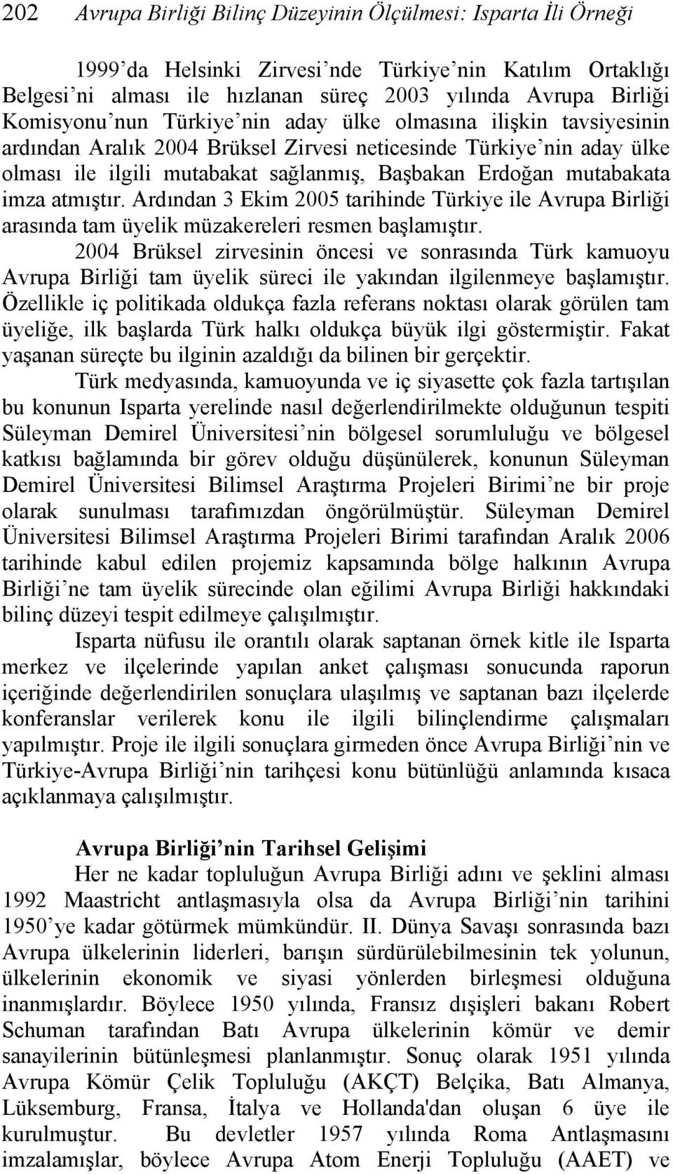 atmıştır. Ardından 3 Ekim 2005 tarihinde Türkiye ile Avrupa Birliği arasında tam üyelik müzakereleri resmen başlamıştır.