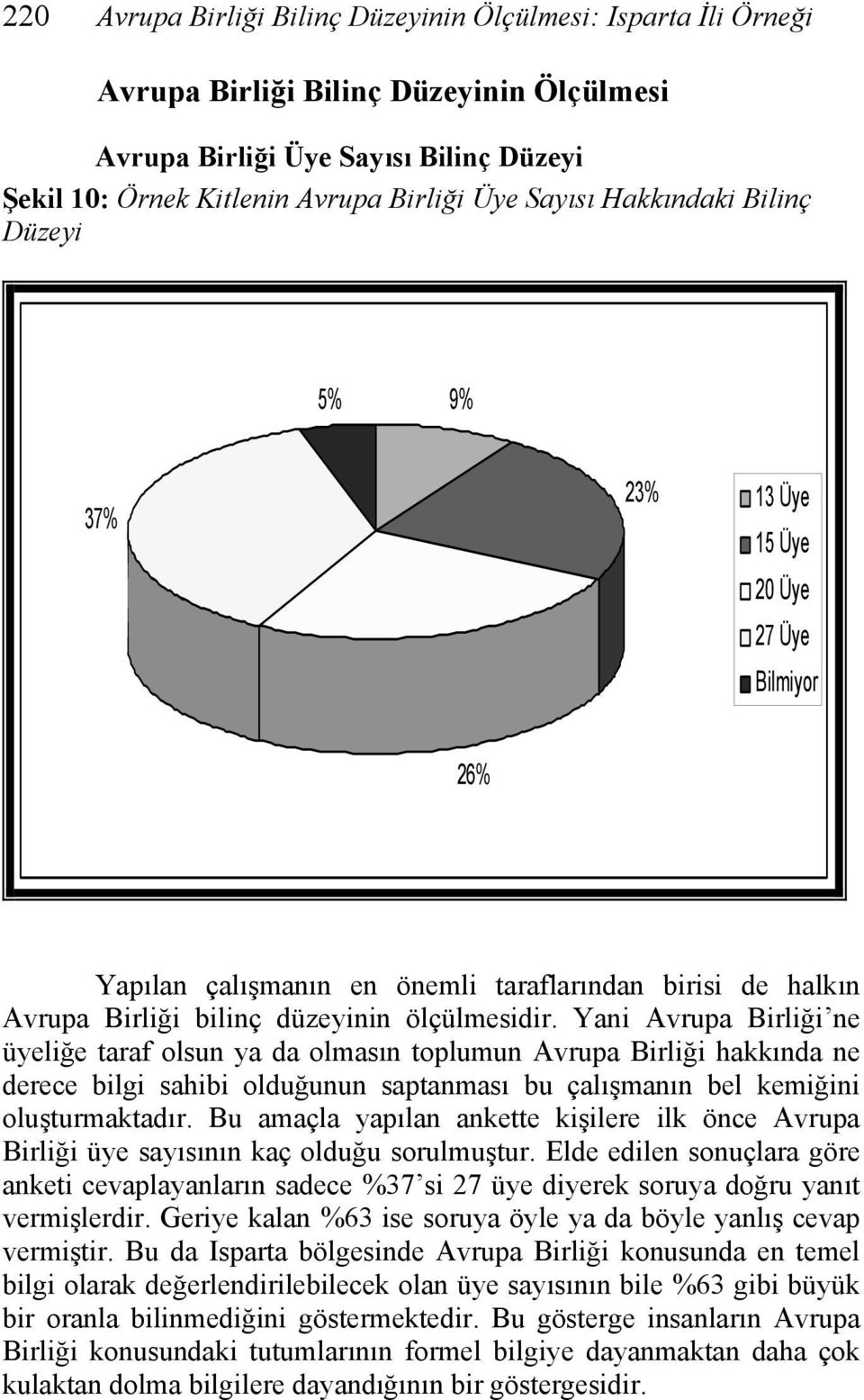 Yani Avrupa Birliği ne üyeliğe taraf olsun ya da olmasın toplumun Avrupa Birliği hakkında ne derece bilgi sahibi olduğunun saptanması bu çalışmanın bel kemiğini oluşturmaktadır.