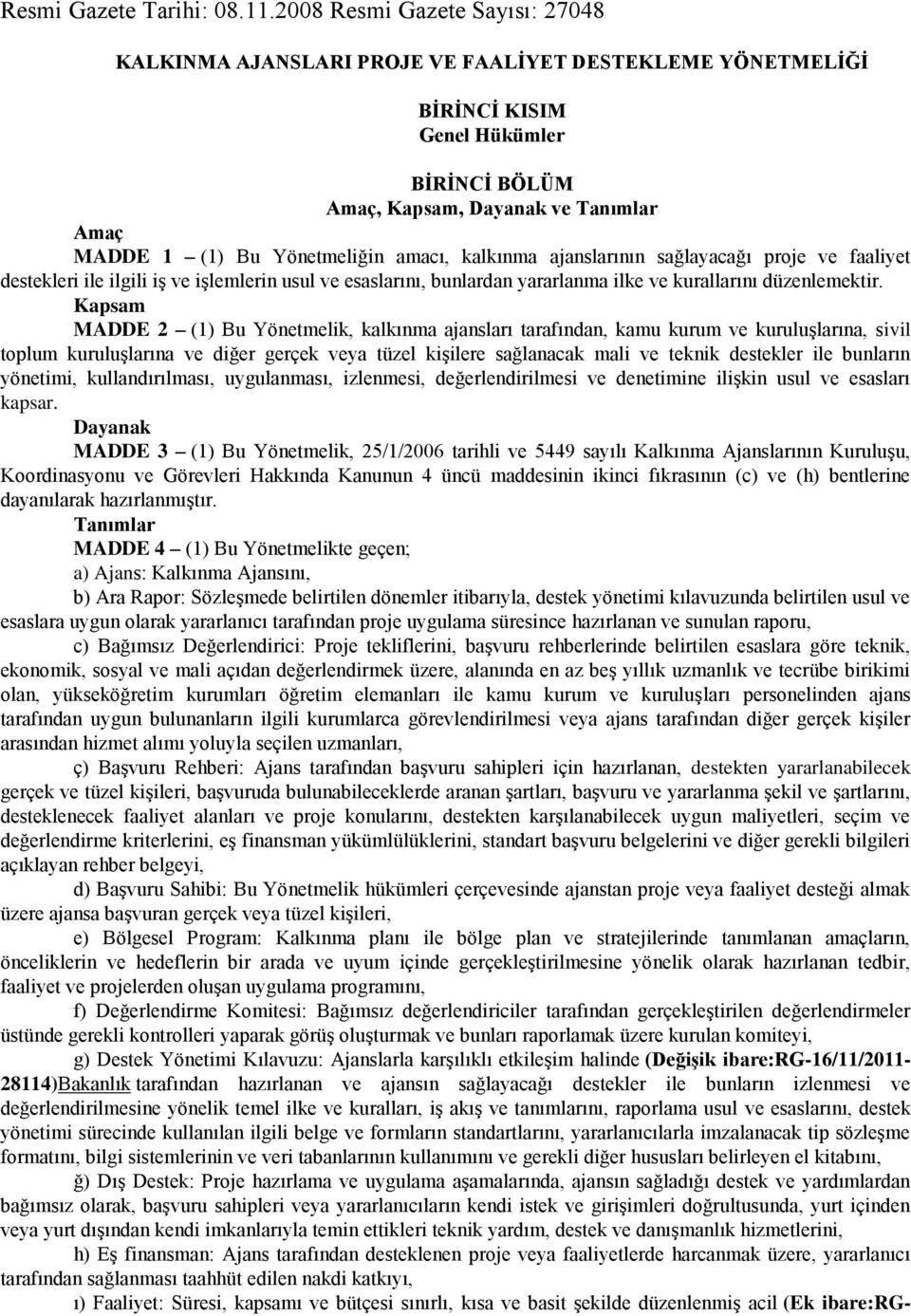 Yönetmeliğin amacı, kalkınma ajanslarının sağlayacağı proje ve faaliyet destekleri ile ilgili iş ve işlemlerin usul ve esaslarını, bunlardan yararlanma ilke ve kurallarını düzenlemektir.