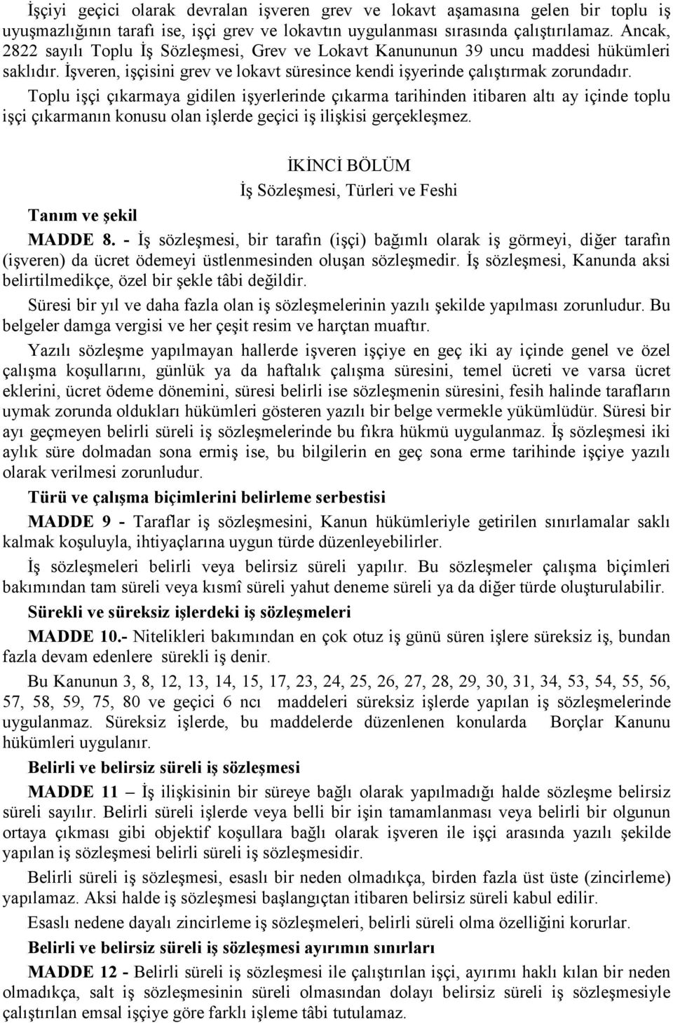 Toplu işçi çıkarmaya gidilen işyerlerinde çıkarma tarihinden itibaren altı ay içinde toplu işçi çıkarmanın konusu olan işlerde geçici iş ilişkisi gerçekleşmez.