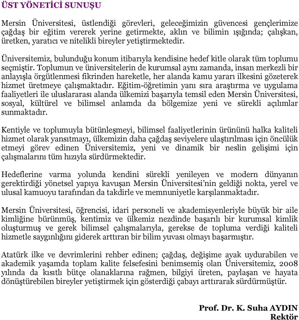 Toplumun ve üniversitelerin de kurumsal aynı zamanda, insan merkezli bir anlayışla örgütlenmesi fikrinden hareketle, her alanda kamu yararı ilkesini gözeterek hizmet üretmeye çalışmaktadır.