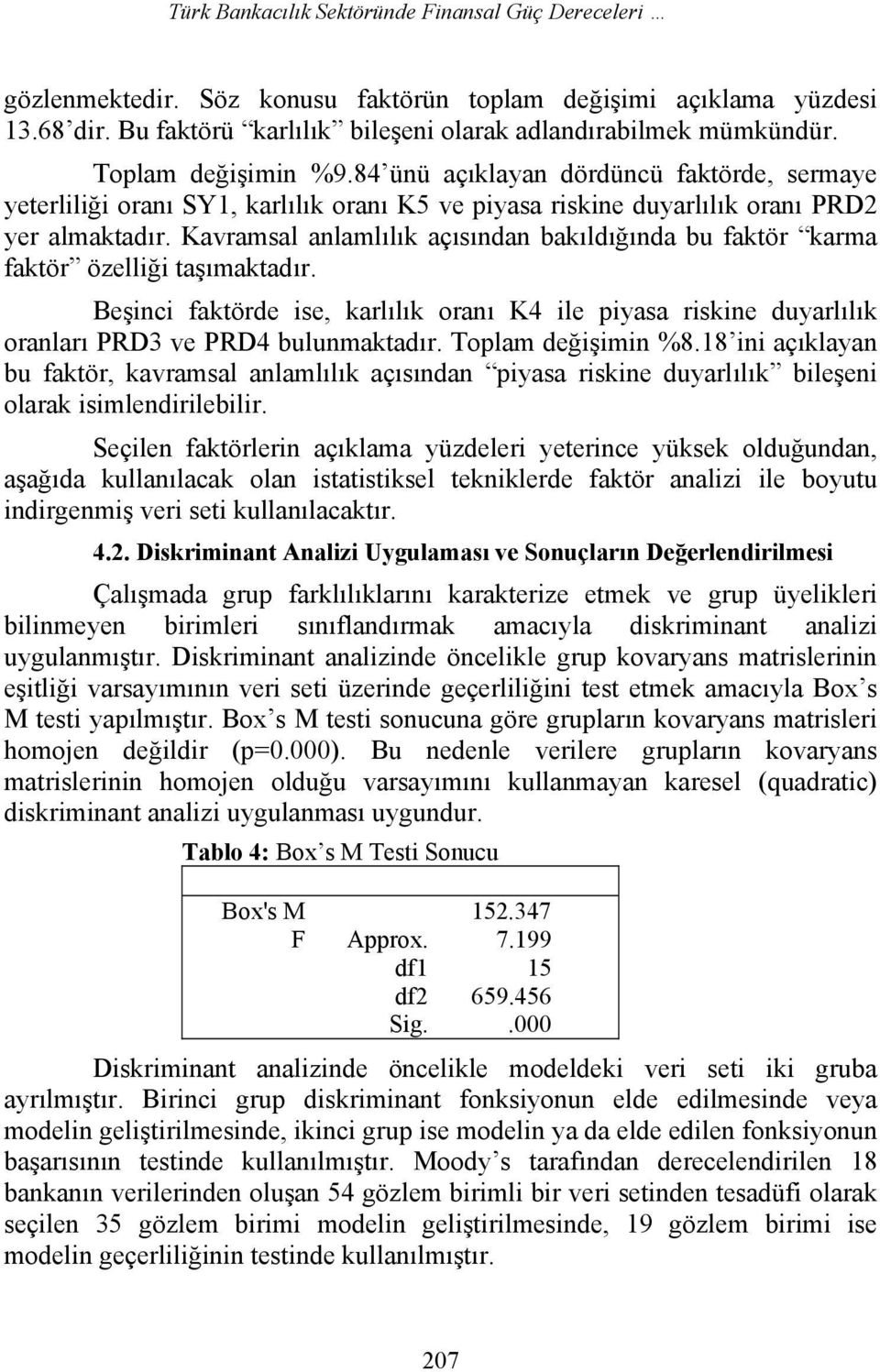 Kavramsal anlamlılık açısından bakıldığında bu faktör karma faktör özelliği taşımaktadır. Beşinci faktörde ise, karlılık oranı K4 ile piyasa riskine duyarlılık oranları PRD3 ve PRD4 bulunmaktadır.