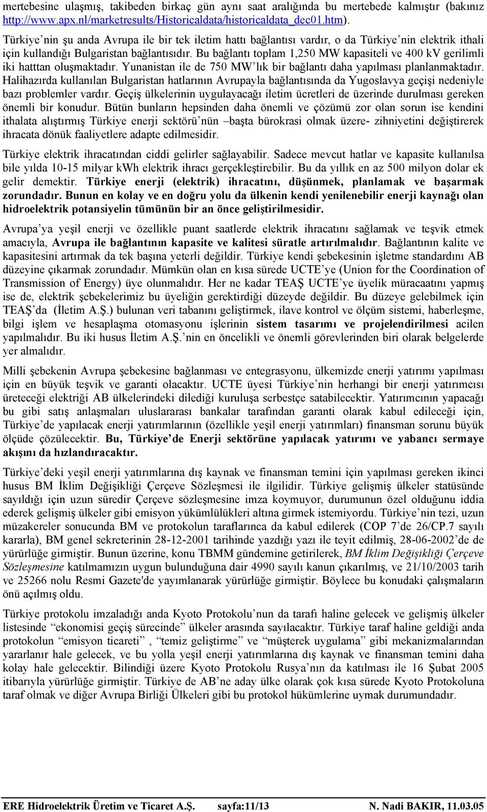 Bu bağlantı toplam 1,25 MW kapasiteli ve 4 kv gerilimli iki hatttan oluşmaktadır. Yunanistan ile de 75 MW lık bir bağlantı daha yapılması planlanmaktadır.