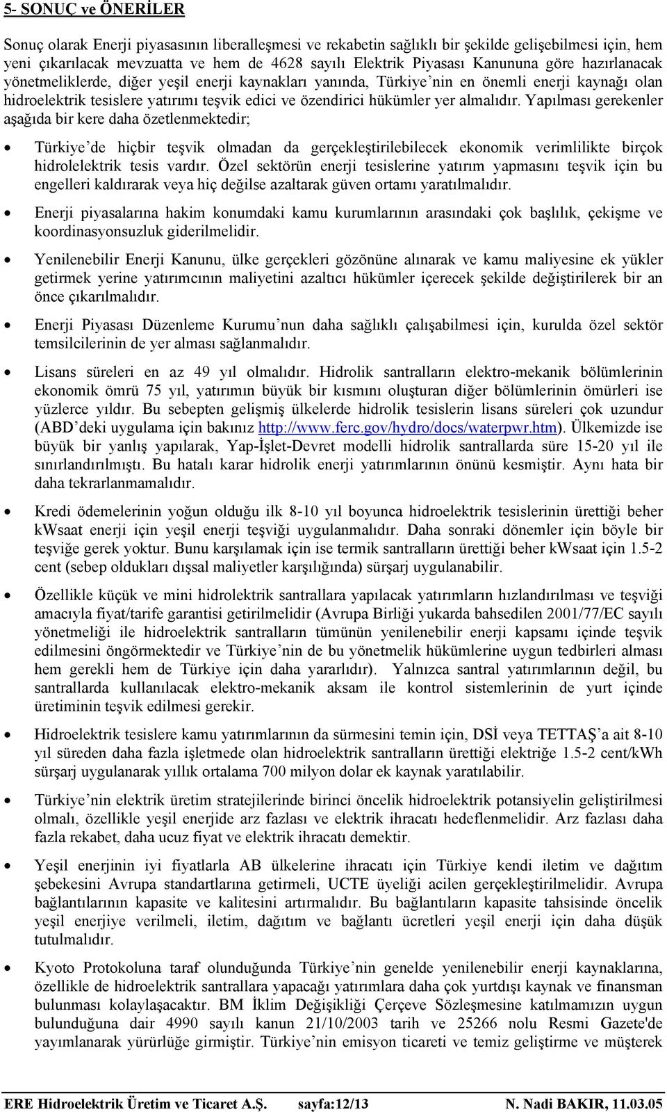 almalıdır. Yapılması gerekenler aşağıda bir kere daha özetlenmektedir; Türkiye de hiçbir teşvik olmadan da gerçekleştirilebilecek ekonomik verimlilikte birçok hidrolelektrik tesis vardır.