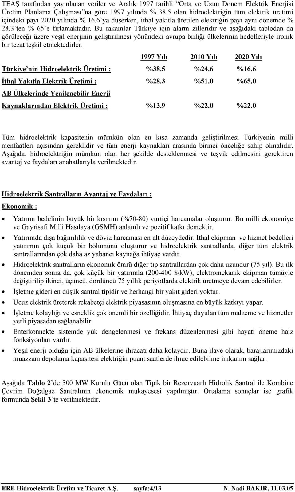 Bu rakamlar Türkiye için alarm zilleridir ve aşağıdaki tablodan da görüleceği üzere yeşil enerjinin geliştirilmesi yönündeki avrupa birliği ülkelerinin hedefleriyle ironik bir tezat teşkil