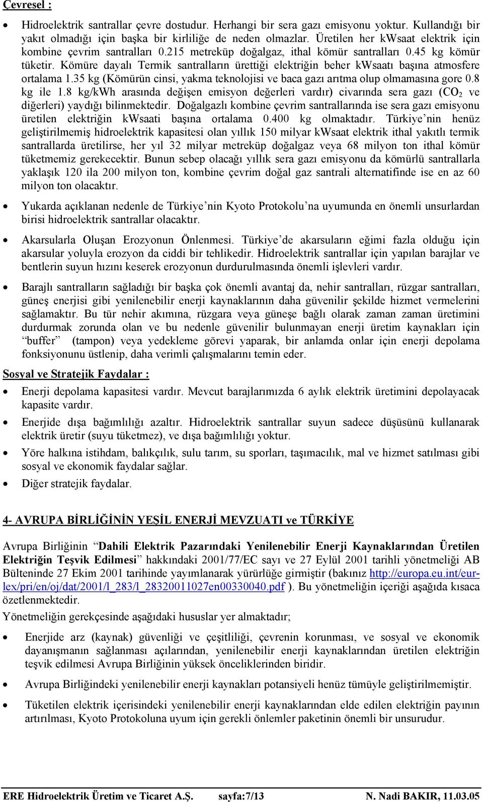 Kömüre dayalı Termik santralların ürettiği elektriğin beher kwsaatı başına atmosfere ortalama 1.35 kg (Kömürün cinsi, yakma teknolojisi ve baca gazı arıtma olup olmamasına gore.8 kg ile 1.