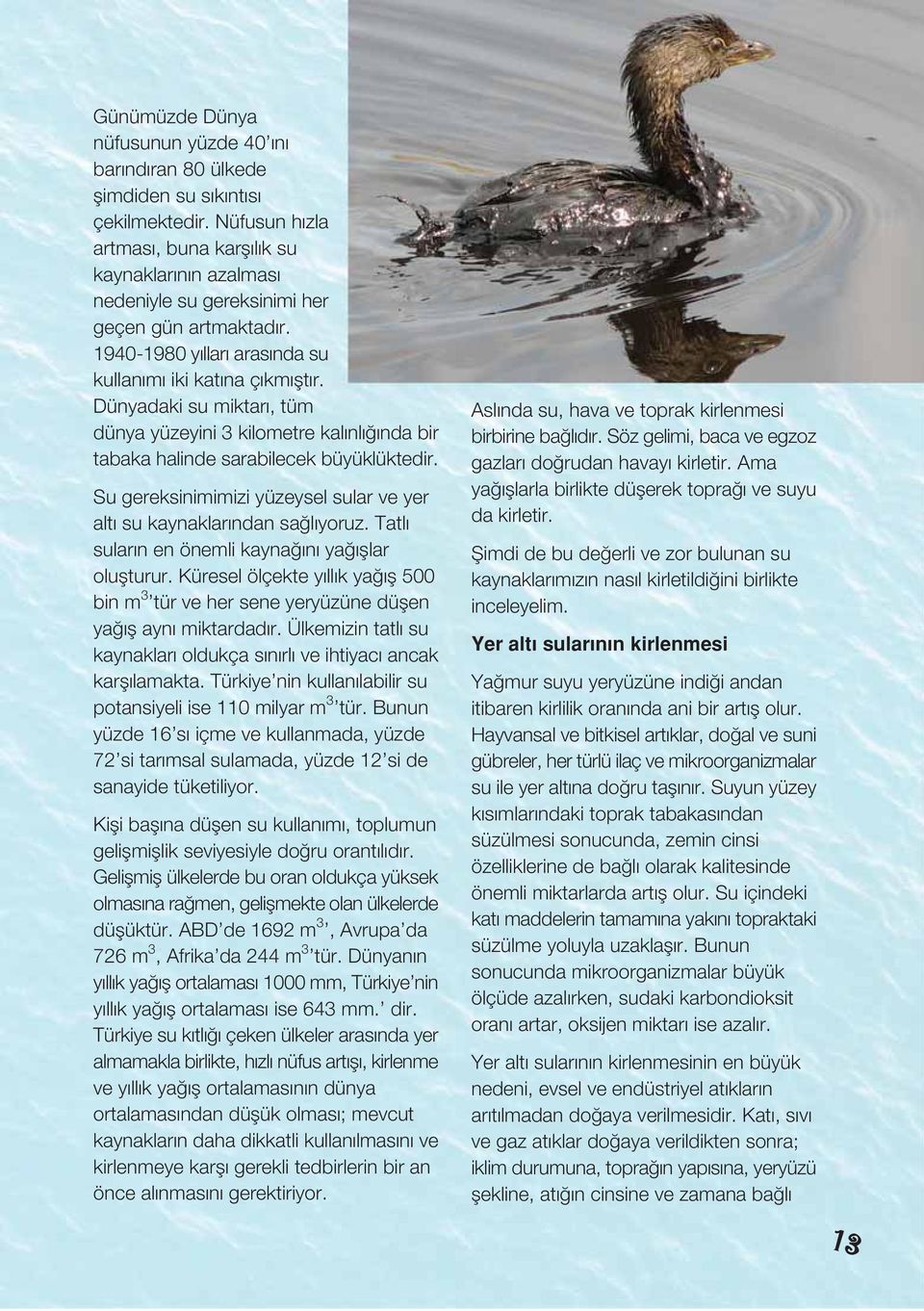 Dünyadaki su miktarı, tüm dünya yüzeyini 3 kilometre kalınlı ında bir tabaka halinde sarabilecek büyüklüktedir. Su gereksinimimizi yüzeysel sular ve yer altı su kaynaklarından sa lıyoruz.