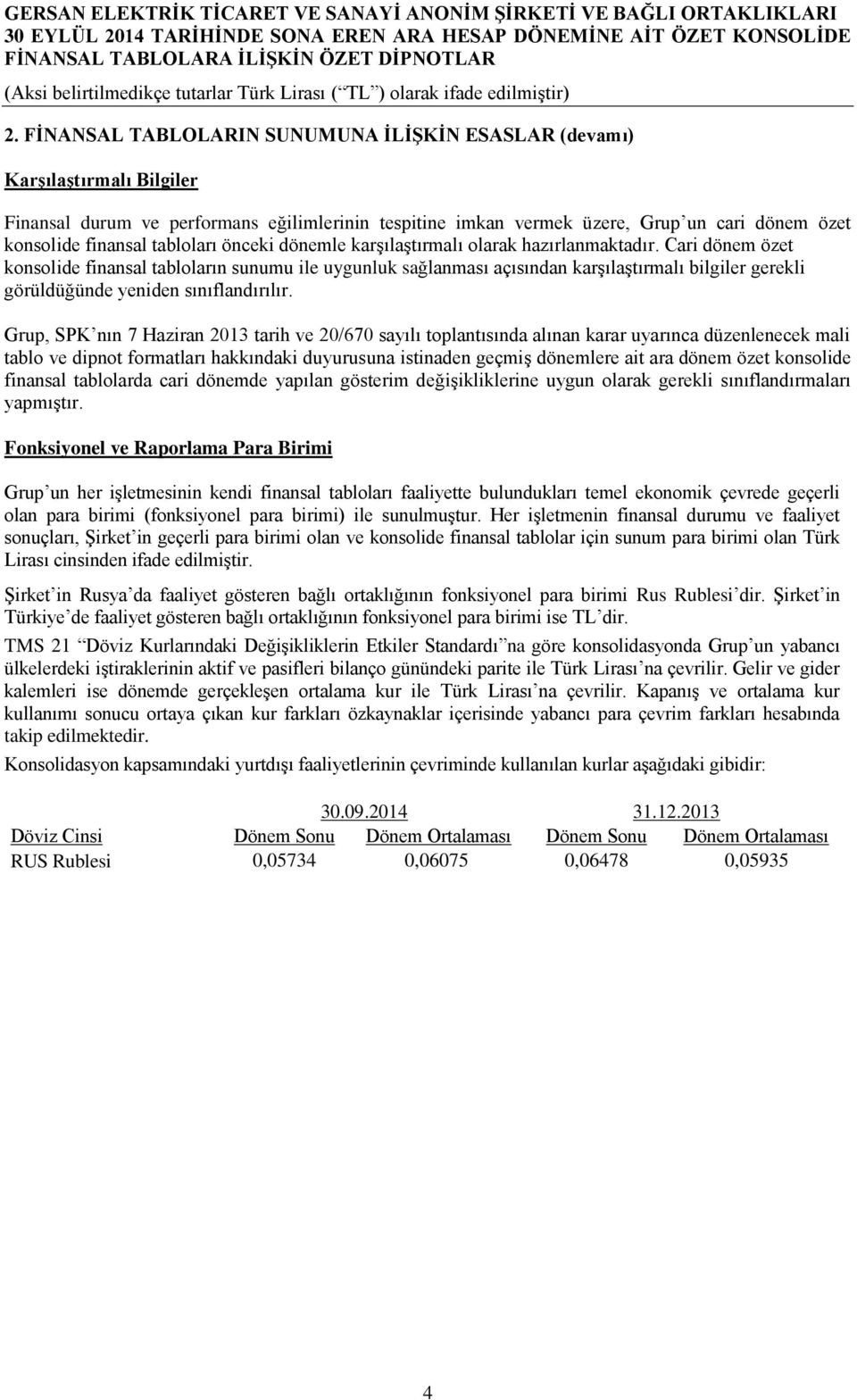 Cari dönem özet konsolide finansal tabloların sunumu ile uygunluk sağlanması açısından karşılaştırmalı bilgiler gerekli görüldüğünde yeniden sınıflandırılır.