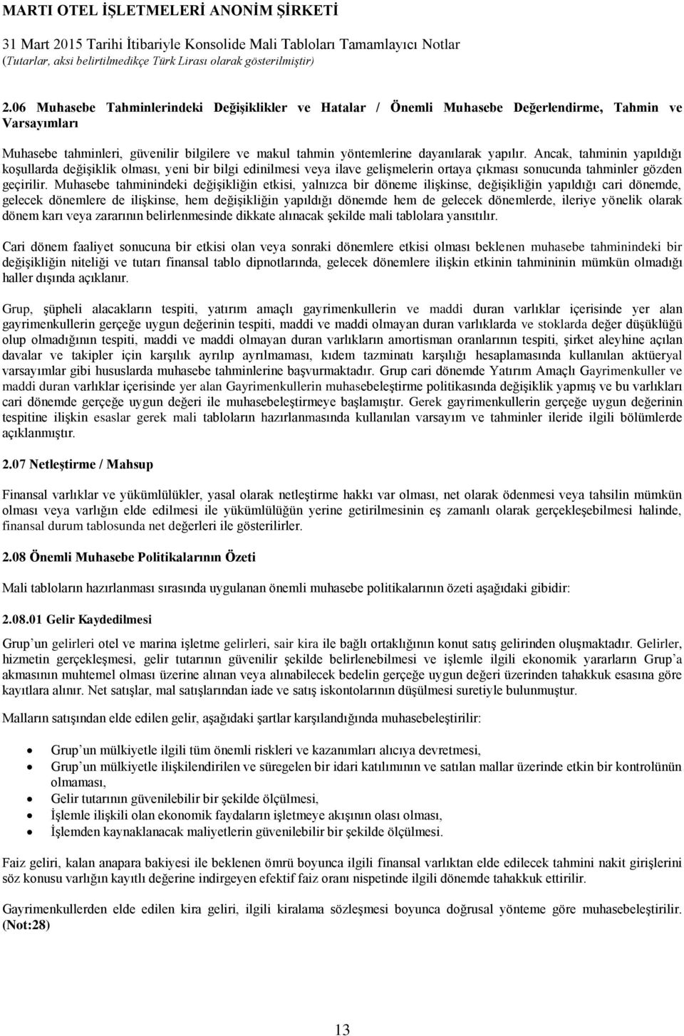 Muhasebe tahminindeki değişikliğin etkisi, yalnızca bir döneme ilişkinse, değişikliğin yapıldığı cari dönemde, gelecek dönemlere de ilişkinse, hem değişikliğin yapıldığı dönemde hem de gelecek