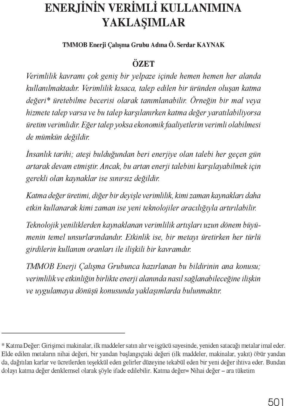 Örneğin bir mal veya hizmete talep varsa ve bu talep karşılanırken katma değer yaratılabiliyorsa üretim verimlidir. Eğer talep yoksa ekonomik faaliyetlerin verimli olabilmesi de mümkün değildir.