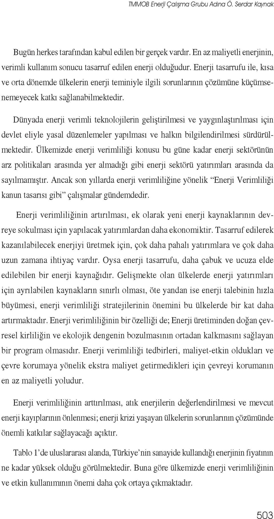 Dünyada enerji verimli teknolojilerin geliştirilmesi ve yaygınlaştırılması için devlet eliyle yasal düzenlemeler yapılması ve halkın bilgilendirilmesi sürdürülmektedir.