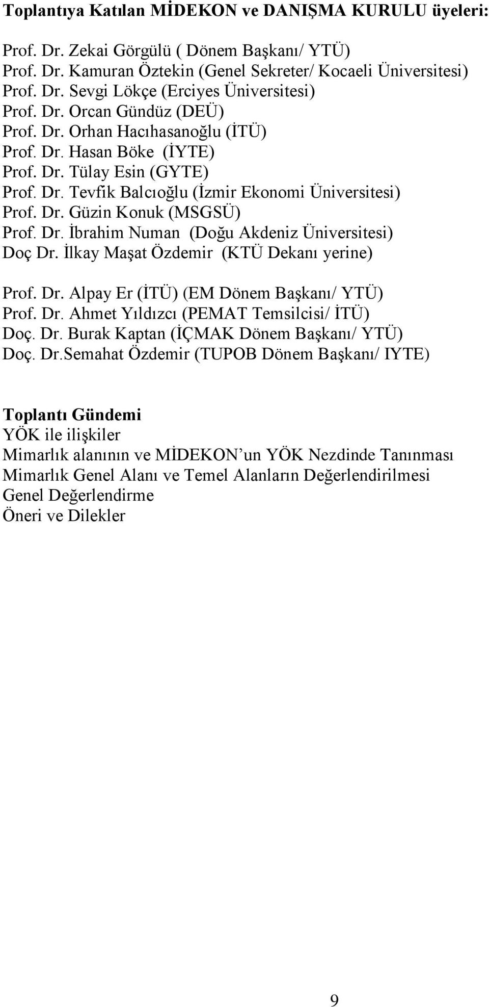 Dr. Ġbrahim Numan (Doğu Akdeniz Üniversitesi) Doç Dr. Ġlkay MaĢat Özdemir (KTÜ Dekanı yerine) Prof. Dr. Alpay Er (ĠTÜ) (EM Dönem BaĢkanı/ YTÜ) Prof. Dr. Ahmet Yıldızcı (PEMAT Temsilcisi/ ĠTÜ) Doç. Dr. Burak Kaptan (ĠÇMAK Dönem BaĢkanı/ YTÜ) Doç.