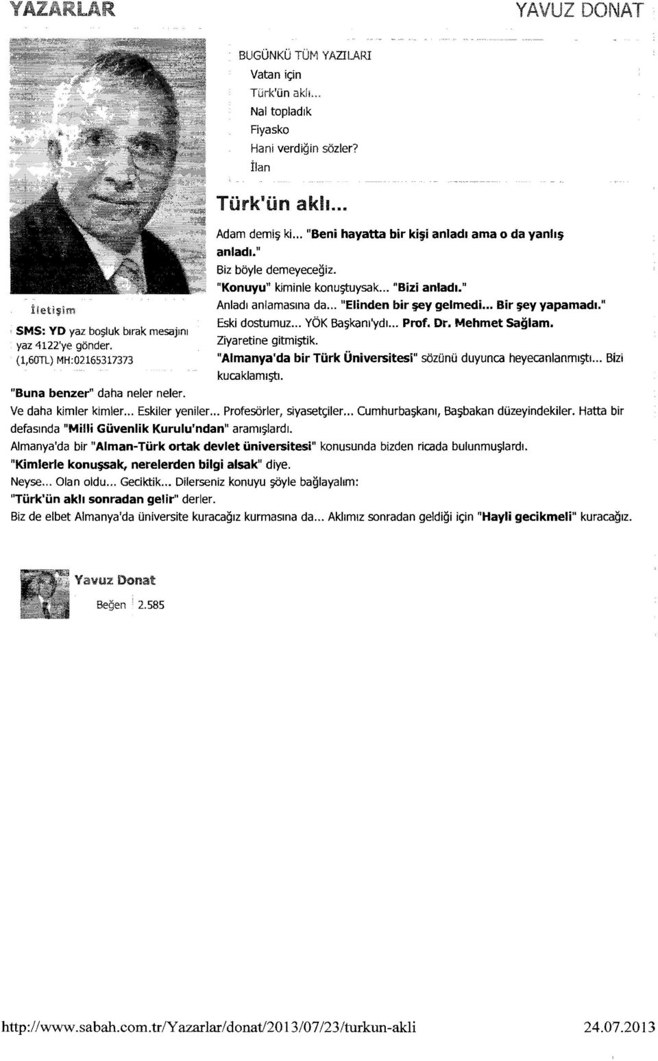 jey yapamadl." Eski dostumuz... YOK Ba~kam'ydl... Prof. Dr. Mehmet Saglam. Ziyaretine gitmi~ik. "Almanya'da bir Turk Universitesi" sozonli duyunca heyecanlanml~i... Bizl kucaklaml~1.