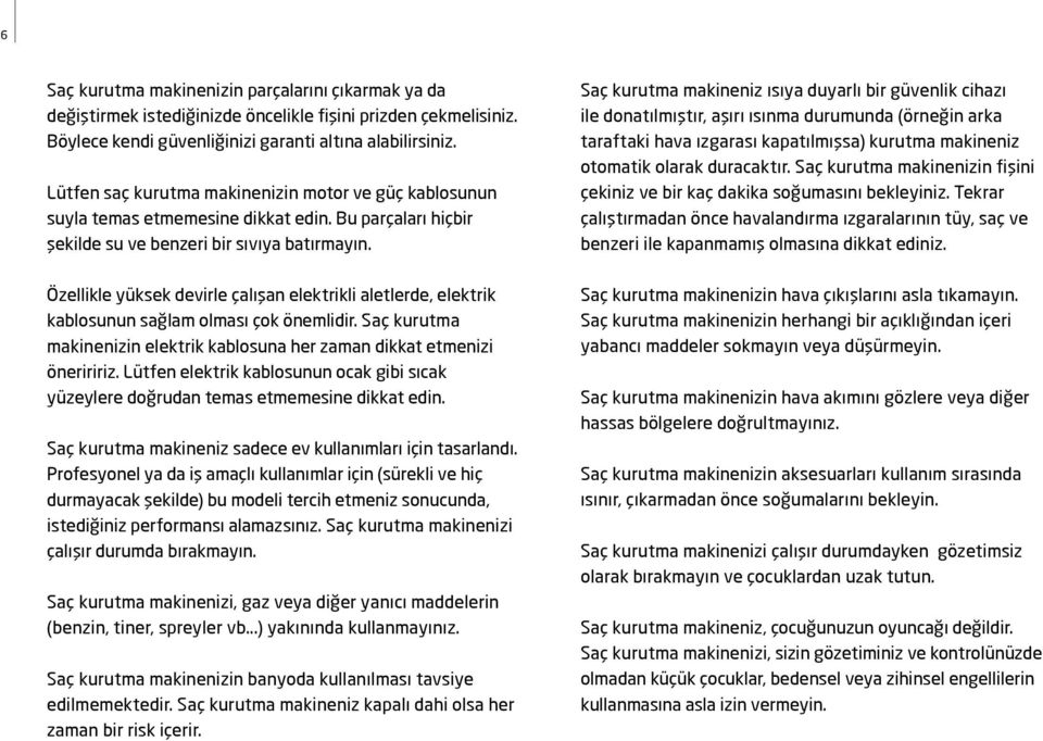 Özellikle yüksek devirle çalışan elektrikli aletlerde, elektrik kablosunun sağlam olması çok önemlidir. Saç kurutma makinenizin elektrik kablosuna her zaman dikkat etmenizi öneriririz.