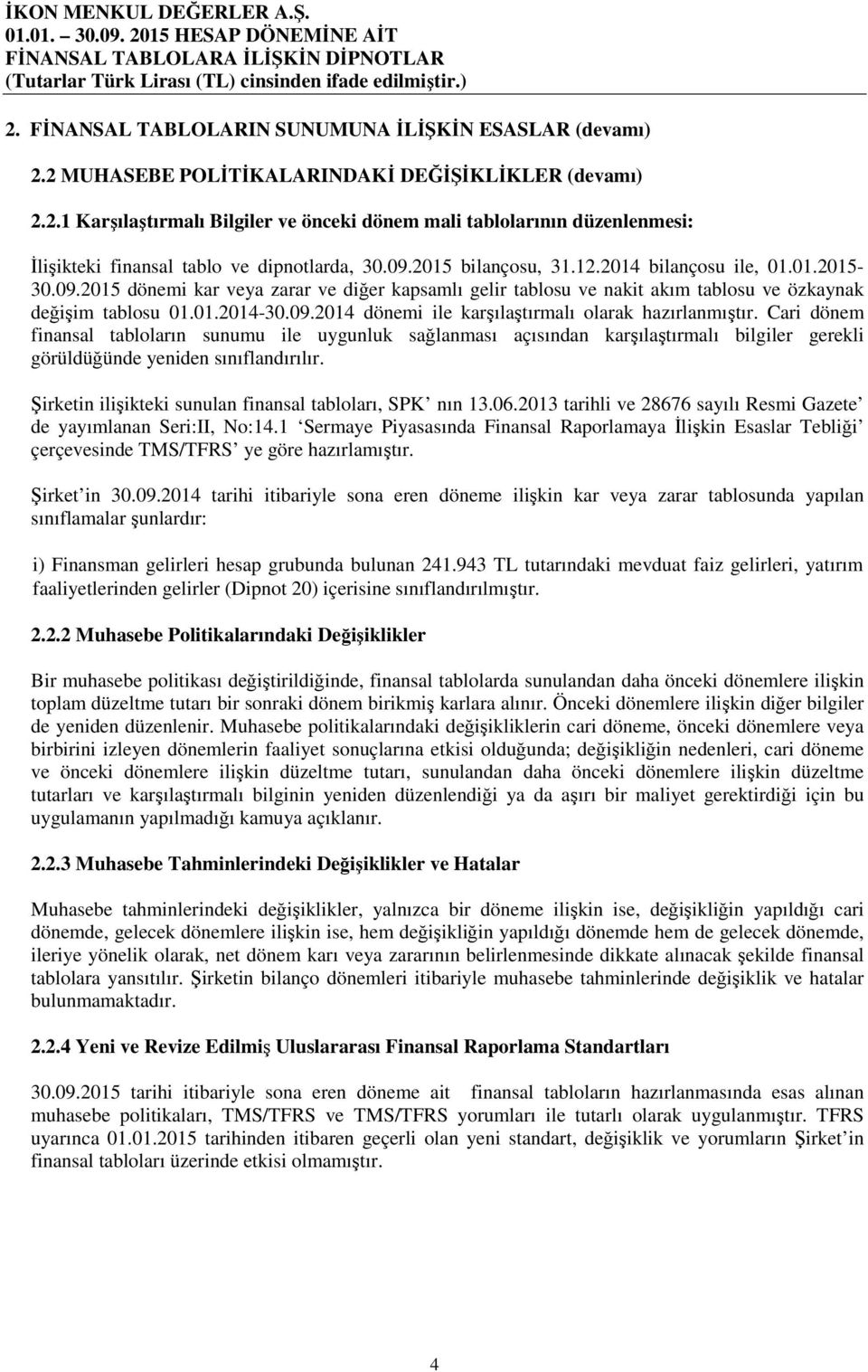 Cari dönem finansal tabloların sunumu ile uygunluk sağlanması açısından karşılaştırmalı bilgiler gerekli görüldüğünde yeniden sınıflandırılır.