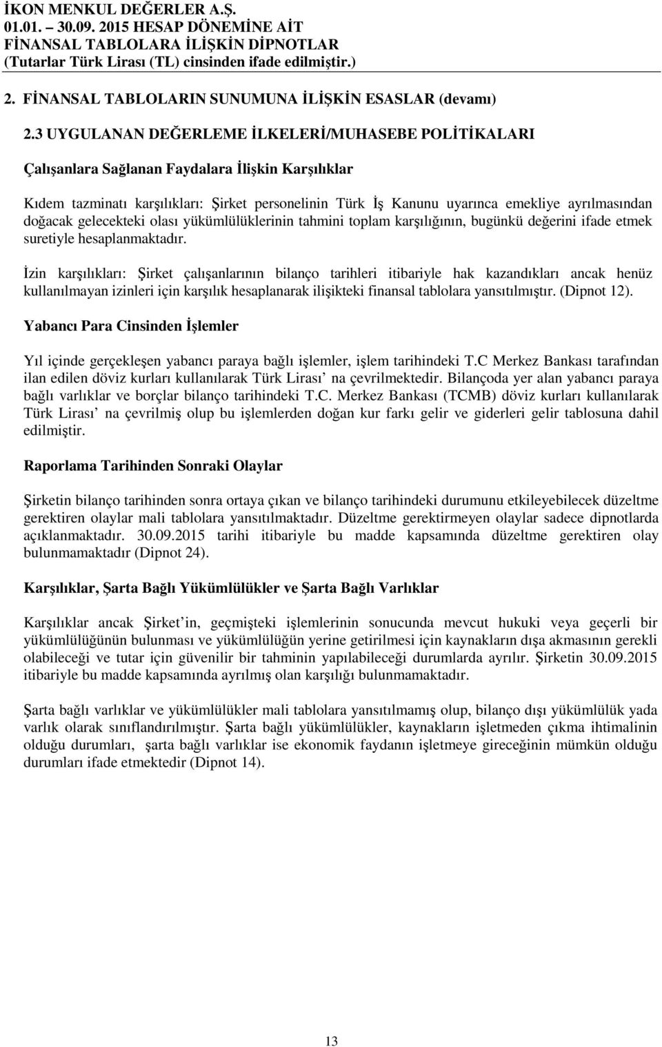 ayrılmasından doğacak gelecekteki olası yükümlülüklerinin tahmini toplam karşılığının, bugünkü değerini ifade etmek suretiyle hesaplanmaktadır.