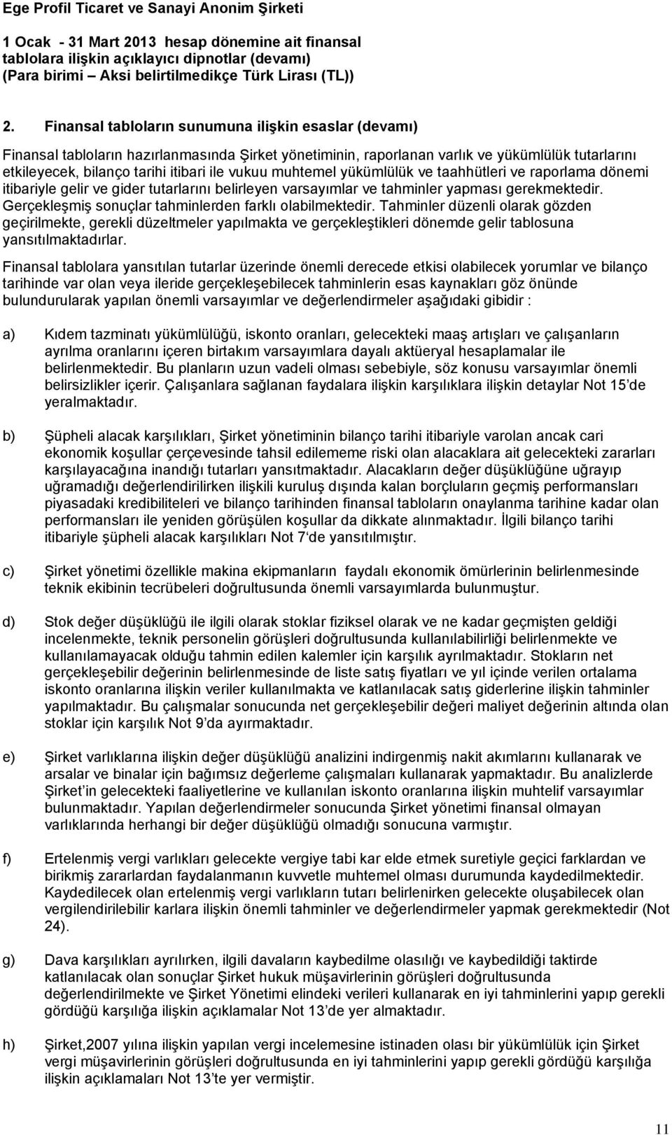 Gerçekleşmiş sonuçlar tahminlerden farklı olabilmektedir. Tahminler düzenli olarak gözden geçirilmekte, gerekli düzeltmeler yapılmakta ve gerçekleştikleri dönemde gelir tablosuna yansıtılmaktadırlar.