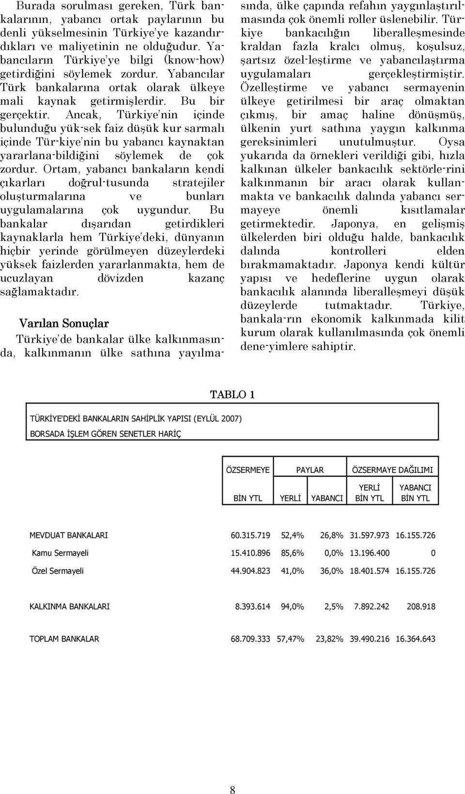 Ancak, Türkiye nin içinde bulunduğu yük-sek faiz düşük kur sarmalı içinde Tür-kiye nin bu yabancı kaynaktan yararlana-bildiğini söylemek de çok zordur.