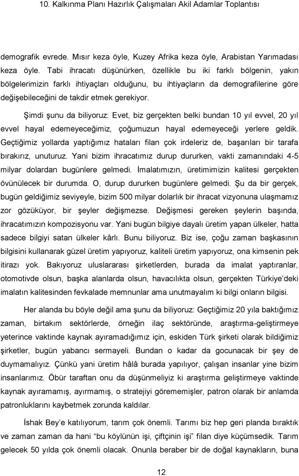 Şimdi şunu da biliyoruz: Evet, biz gerçekten belki bundan 10 yıl evvel, 20 yıl evvel hayal edemeyeceğimiz, çoğumuzun hayal edemeyeceği yerlere geldik.