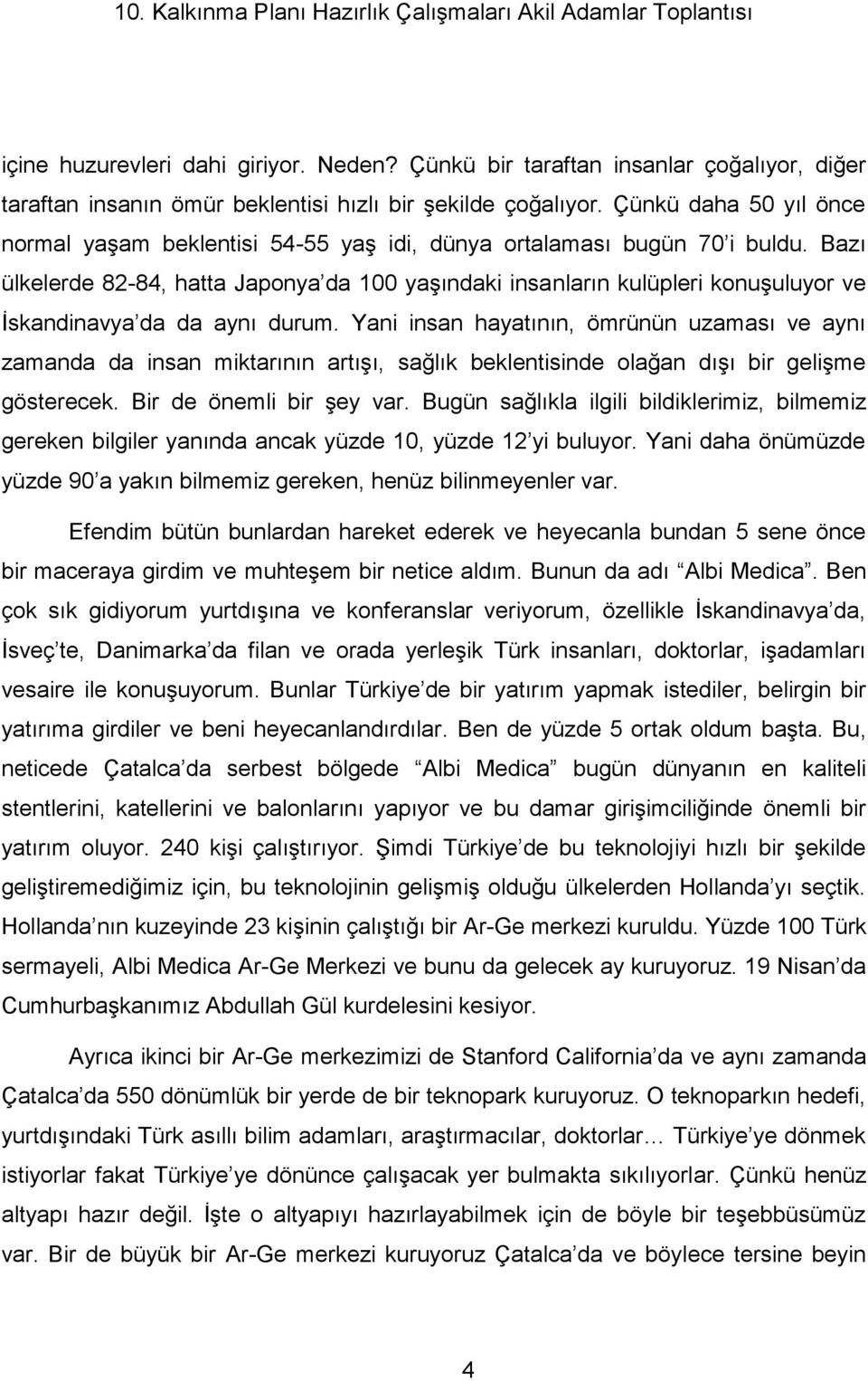 Bazı ülkelerde 82-84, hatta Japonya da 100 yaşındaki insanların kulüpleri konuşuluyor ve İskandinavya da da aynı durum.