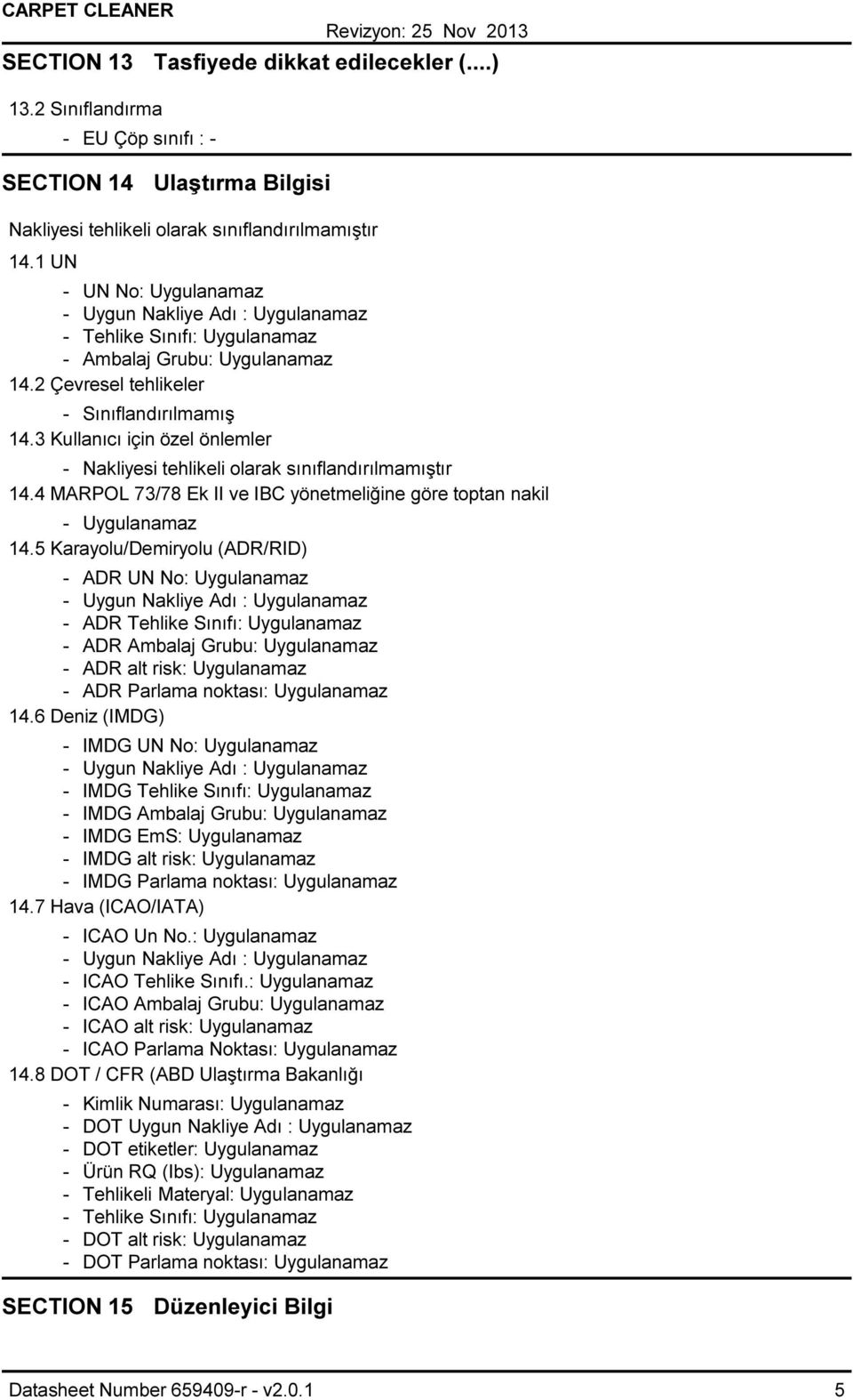 3 Kullanıcı için özel önlemler Nakliyesi tehlikeli olarak sınıflandırılmamıştır 14.4 MARPOL 73/78 Ek II ve IBC yönetmeliğine göre toptan nakil Uygulanamaz 14.