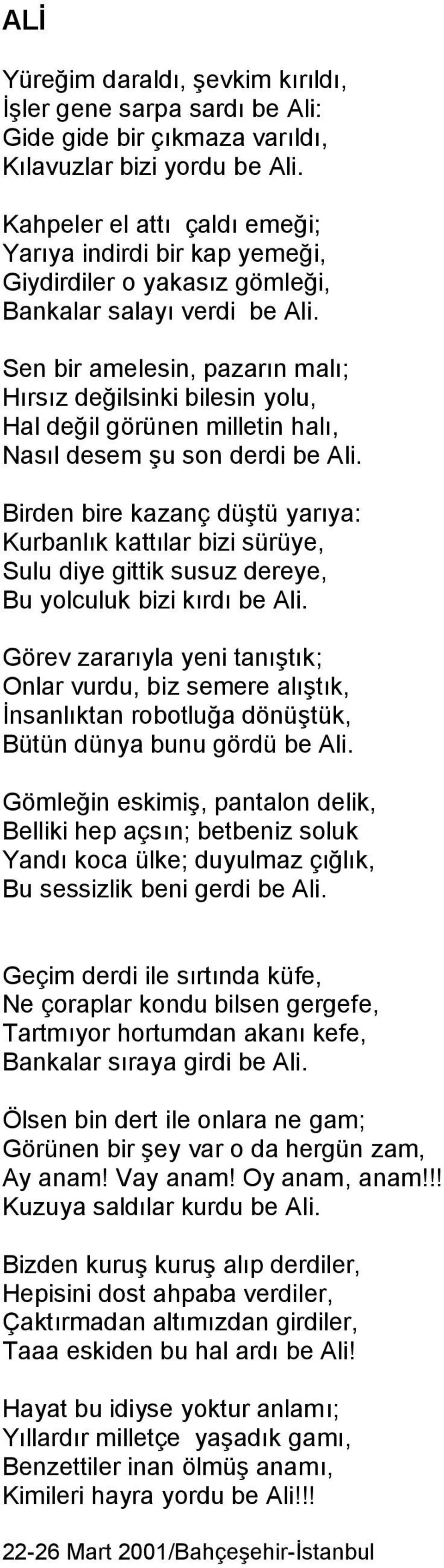 Sen bir amelesin, pazarın malı; Hırsız değilsinki bilesin yolu, Hal değil görünen milletin halı, Nasıl desem şu son derdi be Ali.