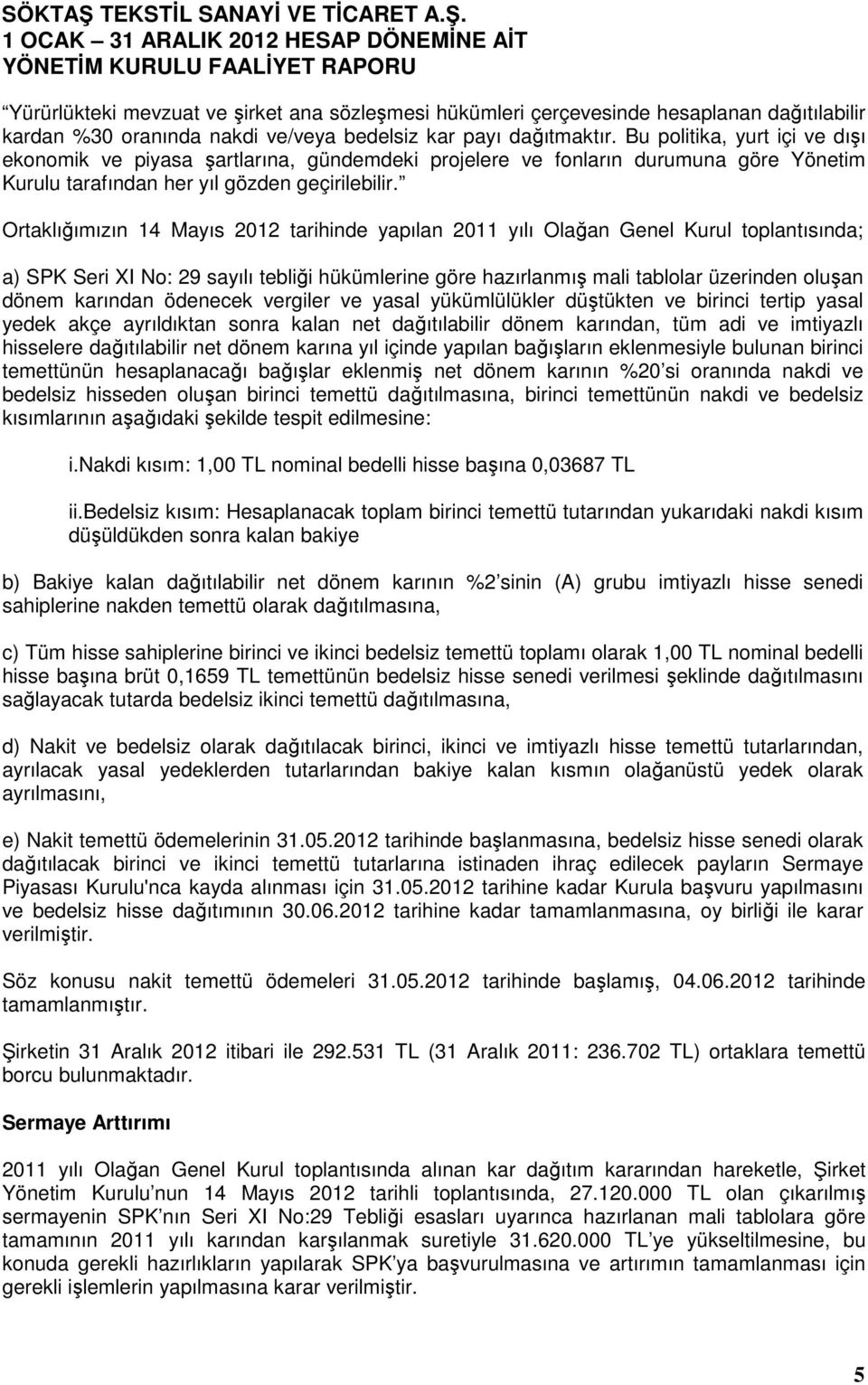 Ortaklığımızın 14 Mayıs 2012 tarihinde yapılan 2011 yılı Olağan Genel Kurul toplantısında; a) SPK Seri XI No: 29 sayılı tebliği hükümlerine göre hazırlanmış mali tablolar üzerinden oluşan dönem