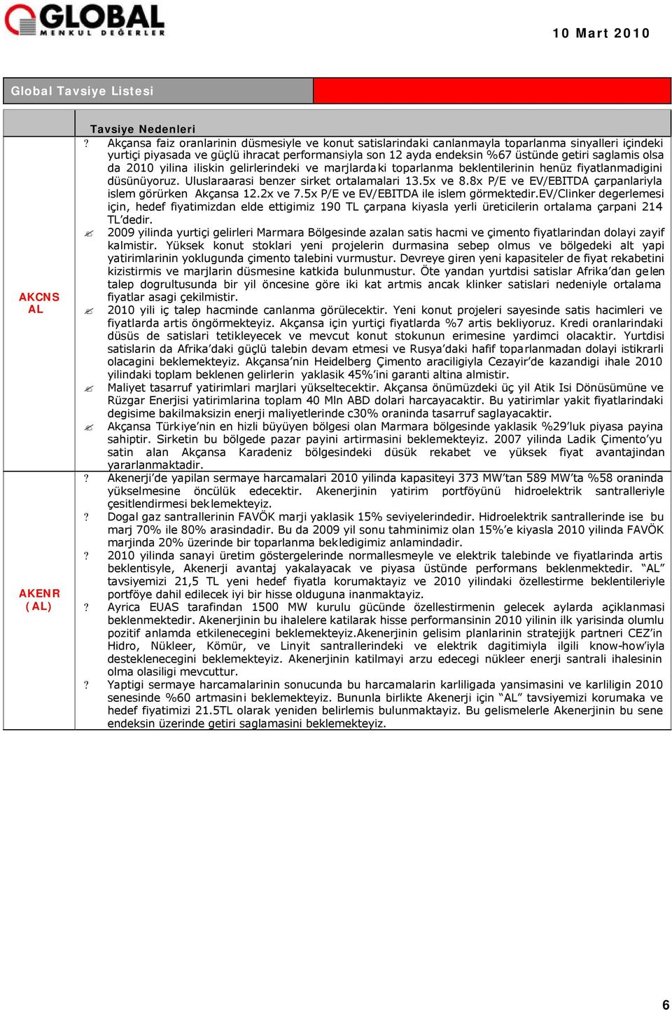 saglamis olsa da 2010 yilina iliskin gelirlerindeki ve marjlardaki toparlanma beklentilerinin henüz fiyatlanmadigini düsünüyoruz. Uluslaraarasi benzer sirket ortalamalari 13.5x ve 8.