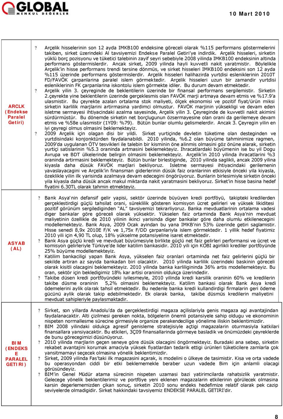 Arçelik hisseleri, sirketin yüklü borç pozisyonu ve tüketici talebinin zayif seyri sebebiyle 2008 yilinda IMKB100 endeksinin altinda performans göstermislerdir.