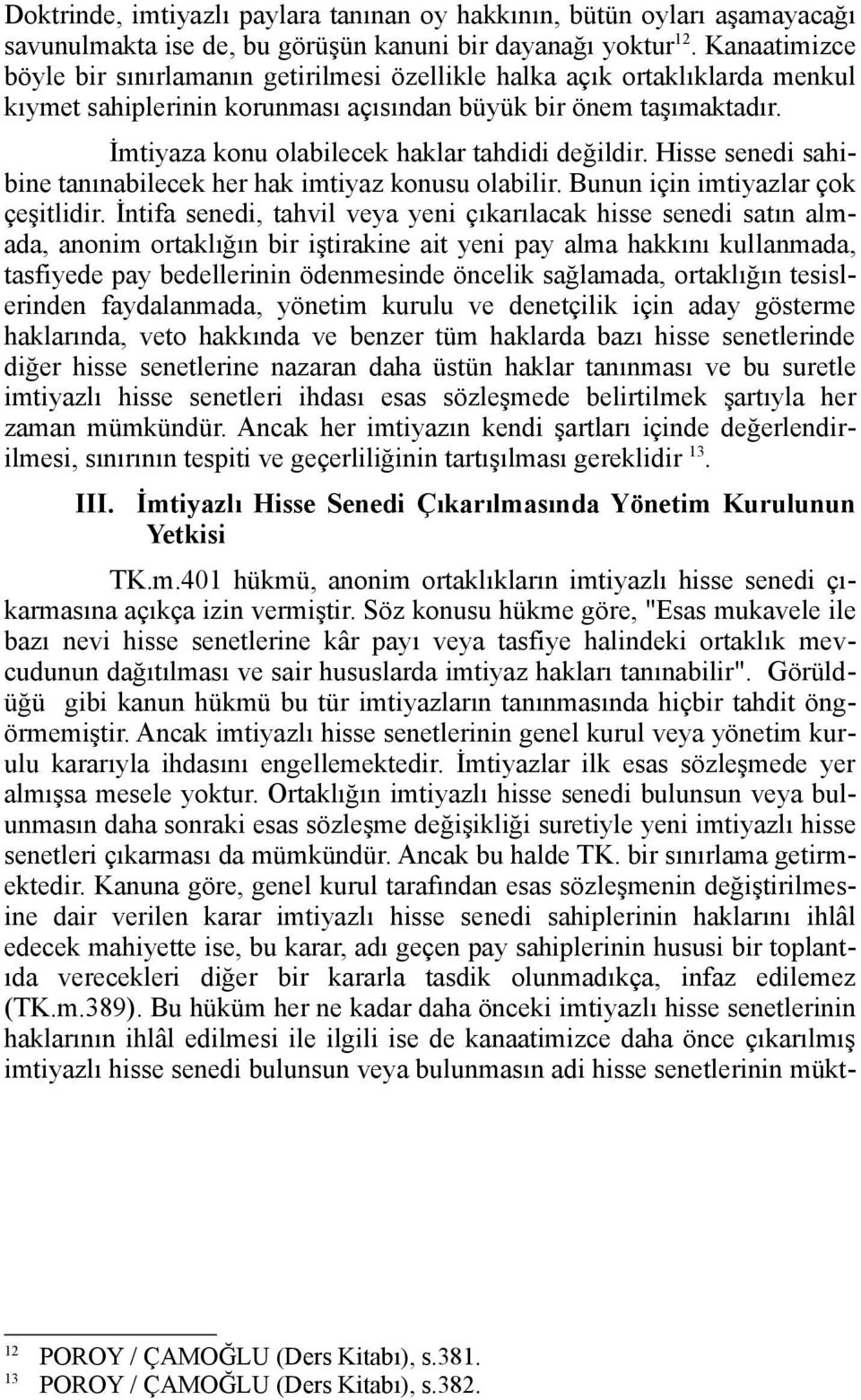 İmtiyaza konu olabilecek haklar tahdidi değildir. Hisse senedi sahibine tanınabilecek her hak imtiyaz konusu olabilir. Bunun için imtiyazlar çok çeşitlidir.