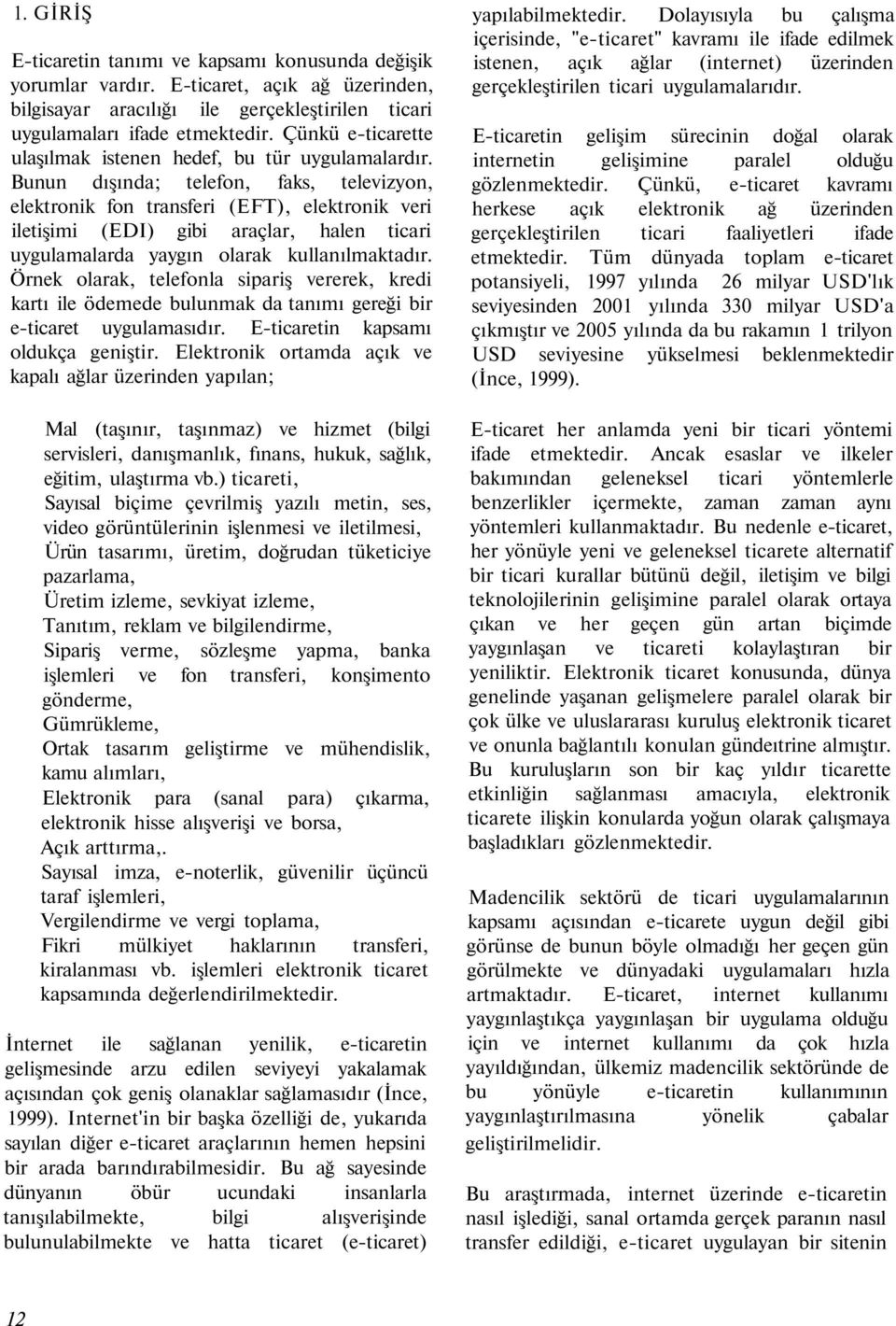 Bunun dışında; telefon, faks, televizyon, elektronik fon transferi (EFT), elektronik veri iletişimi (EDI) gibi araçlar, halen ticari uygulamalarda yaygın olarak kullanılmaktadır.