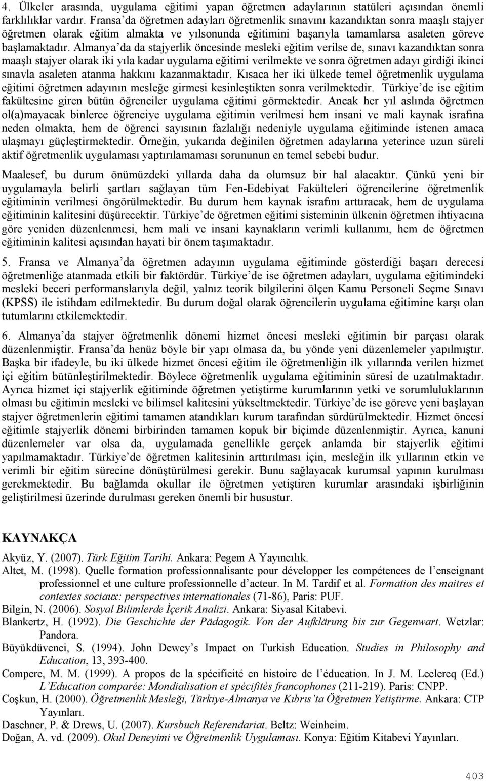 Almanya da da stajyerlik öncesinde mesleki eğitim verilse de, sınavı kazandıktan sonra maaşlı stajyer olarak iki yıla kadar uygulama eğitimi verilmekte ve sonra öğretmen adayı girdiği ikinci sınavla