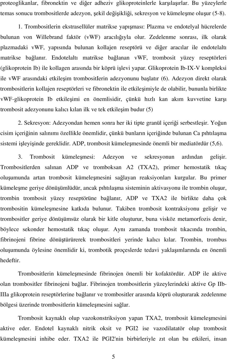 Zedelenme sonrası, ilk olarak plazmadaki vwf, yapısında bulunan kollajen reseptörü ve diğer aracılar ile endotelaltı matrikse bağlanır.