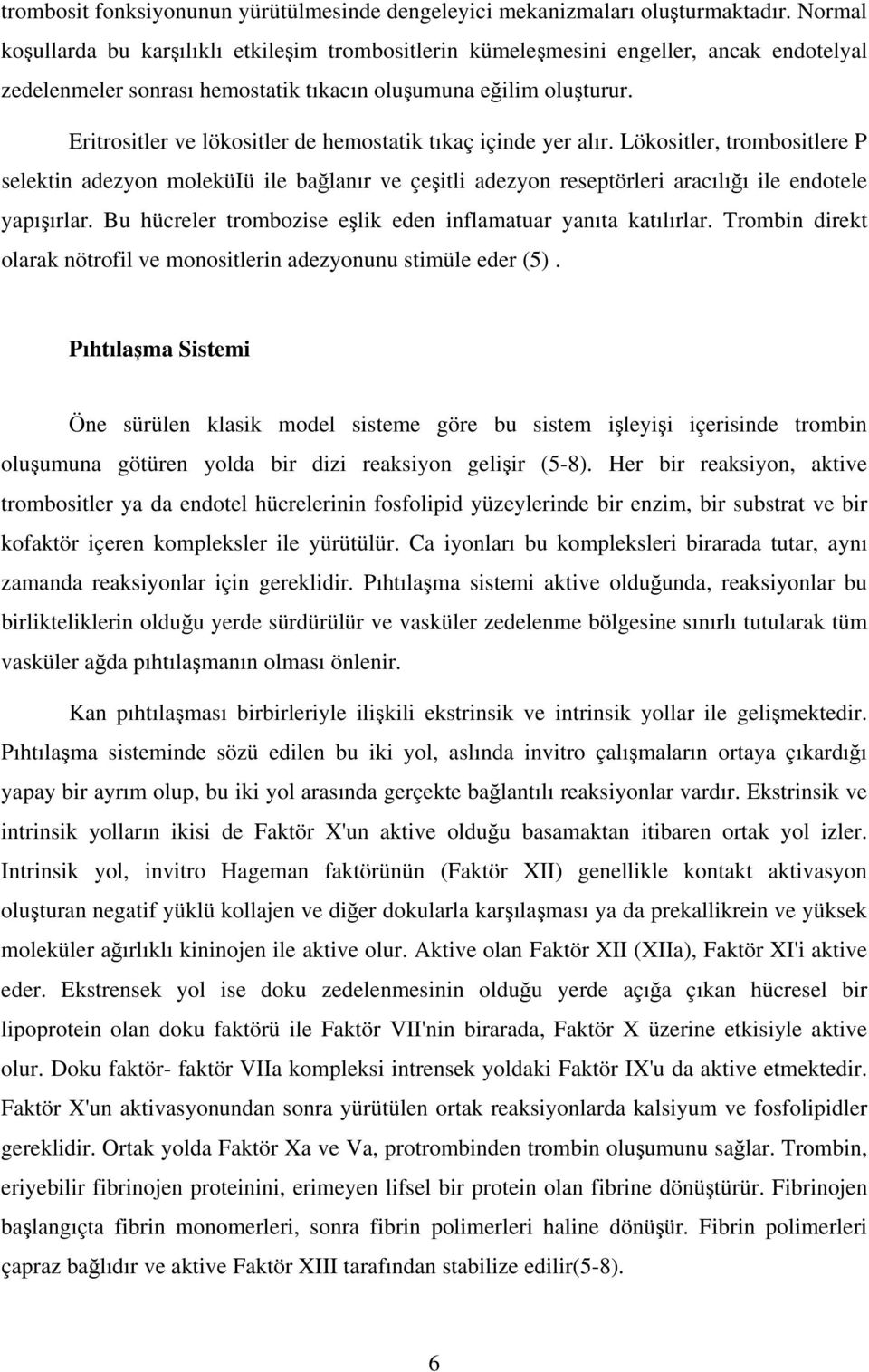 Eritrositler ve lökositler de hemostatik tıkaç içinde yer alır. Lökositler, trombositlere P selektin adezyon moleküiü ile bağlanır ve çeşitli adezyon reseptörleri aracılığı ile endotele yapışırlar.