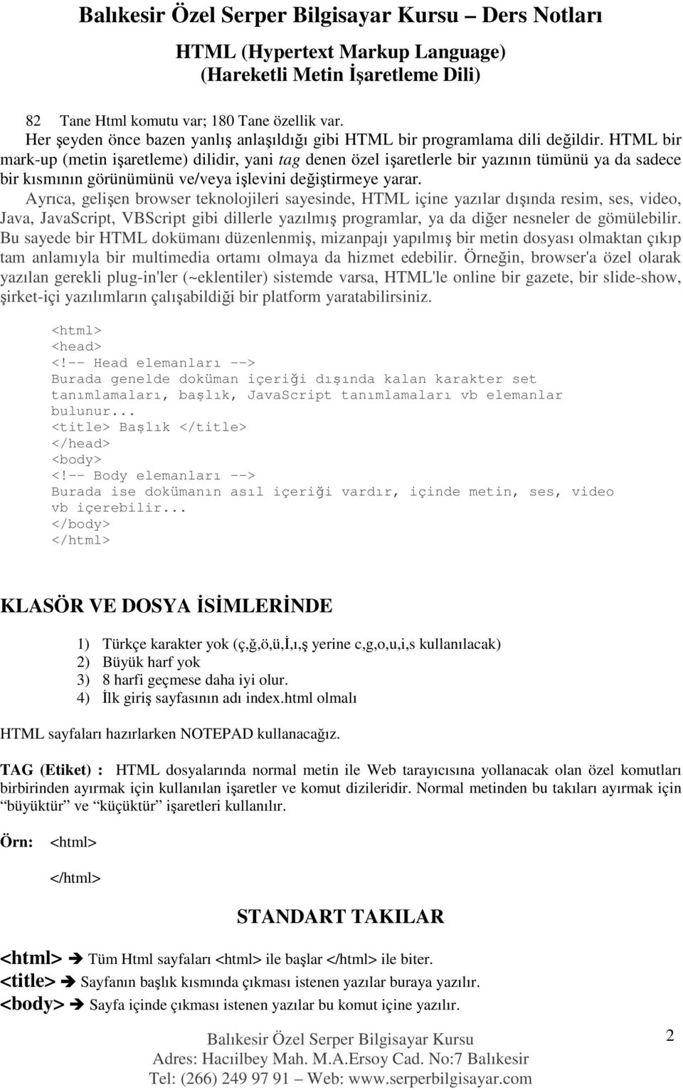 HTML bir mark-up (metin işaretleme) dilidir, yani tag denen özel işaretlerle bir yazının tümünü ya da sadece bir kısmının görünümünü ve/veya işlevini değiştirmeye yarar.