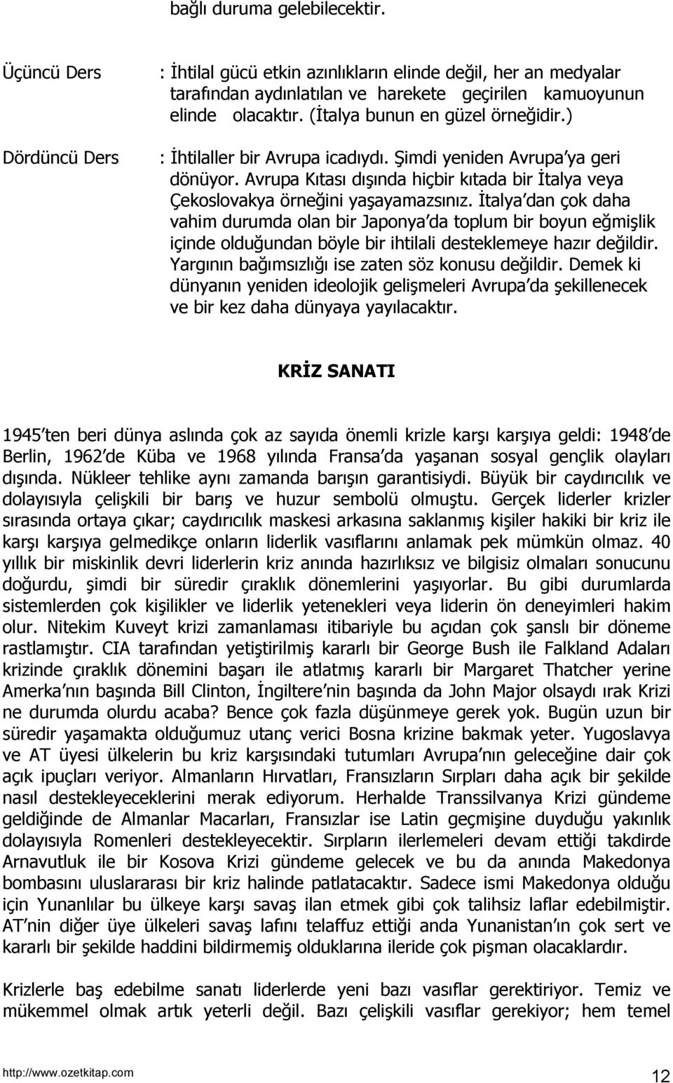 İtalya dan çok daha vahim durumda olan bir Japonya da toplum bir boyun eğmişlik içinde olduğundan böyle bir ihtilali desteklemeye hazõr değildir. Yargõnõn bağõmsõzlõğõ ise zaten söz konusu değildir.