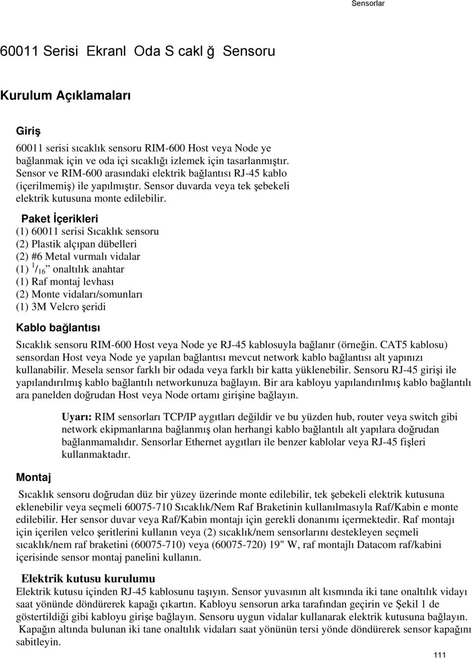 Paket İçerikleri (1) 60011 serisi Sıcaklık sensoru (2) Plastik alçıpan dübelleri (2) #6 Metal vurmalı vidalar (1) 1 / 16 onaltılık anahtar (1) Raf montaj levhası (2) Monte vidaları/somunları (1) 3M