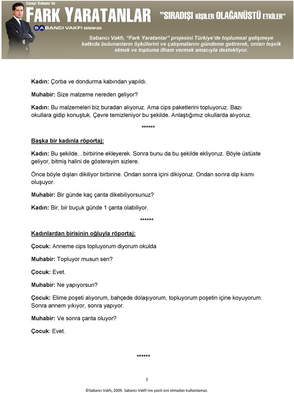 Böyle üstüste geliyor, bitmiģ halini de göstereyim sizlere. Önce böyle dıģları dikiliyor birbirine. Ondan sonra içini dikiyoruz. Ondan sonra dip kısmı oluģuyor.