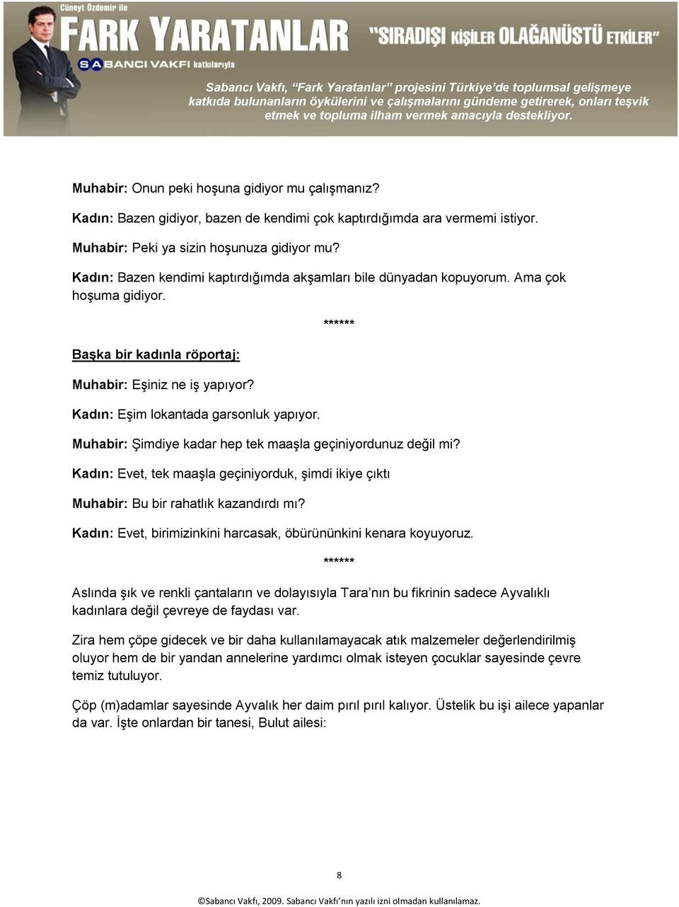 Muhabir: ġimdiye kadar hep tek maaģla geçiniyordunuz değil mi? Kadın: Evet, tek maaģla geçiniyorduk, Ģimdi ikiye çıktı Muhabir: Bu bir rahatlık kazandırdı mı?