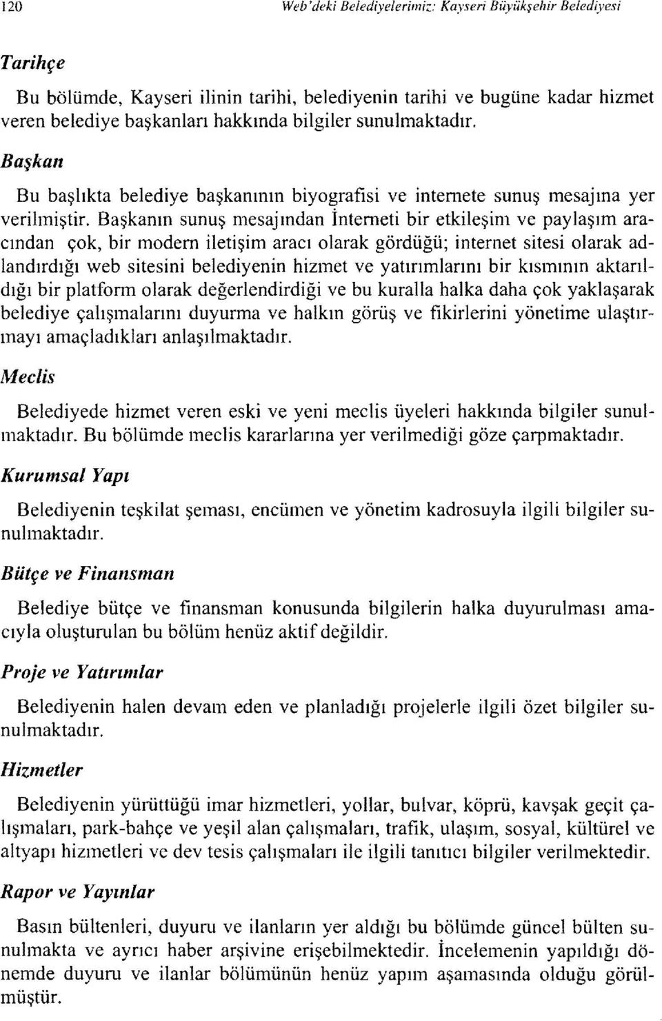 Başkanın sunuş mesajından İnterneti bir etkileşim ve paylaşım aracından çok, bir modem iletişim aracı olarak gördüğü; internet sitesi olarak adlandırdığı web sitesini belediyenin hizmet ve