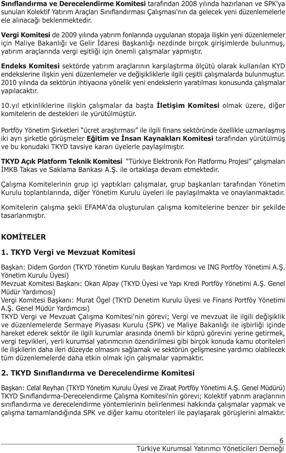 Vergi Komitesi de 2009 yılında yatırım fonlarında uygulanan stopaja ilişkin yeni düzenlemeler için Maliye Bakanlığı ve Gelir İdaresi Başkanlığı nezdinde birçok girişimlerde bulunmuş, yatırım