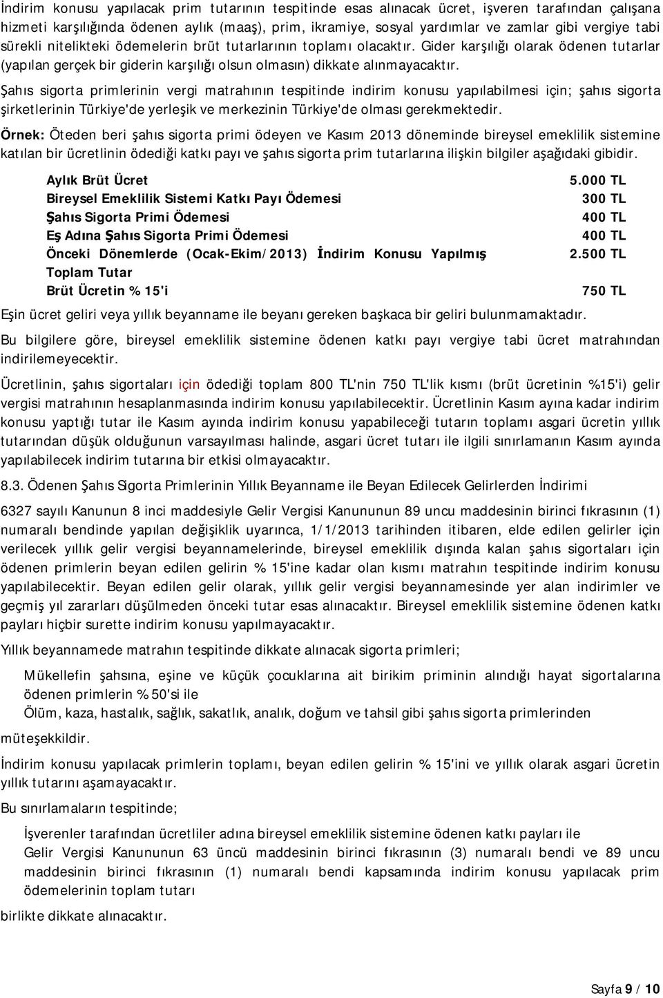 Şahıs sigorta primlerinin vergi matrahının tespitinde indirim konusu yapılabilmesi için; şahıs sigorta şirketlerinin Türkiye'de yerleşik ve merkezinin Türkiye'de olması gerekmektedir.