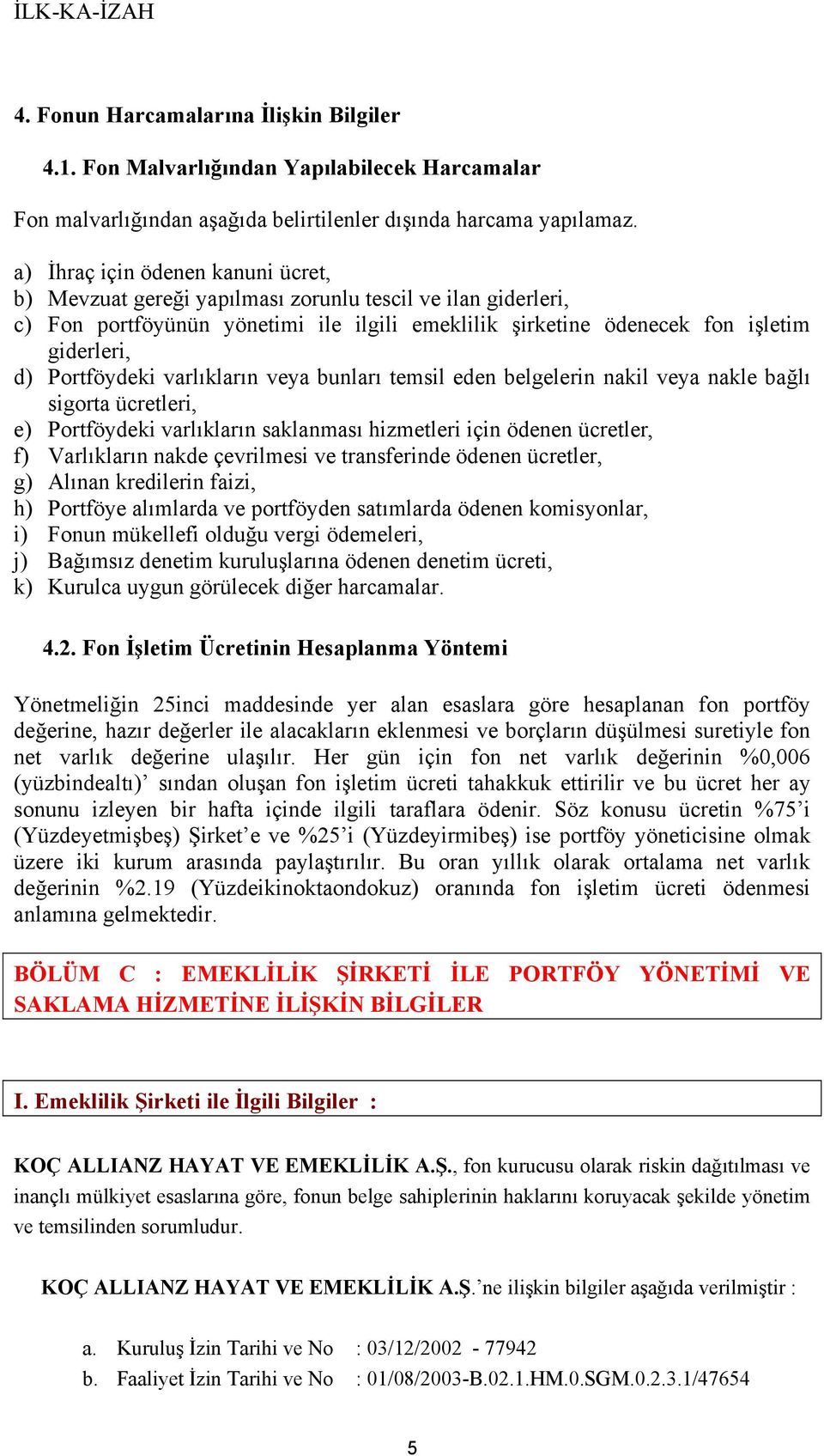 Portföydeki varlıkların veya bunları temsil eden belgelerin nakil veya nakle bağlı sigorta ücretleri, e) Portföydeki varlıkların saklanması hizmetleri için ödenen ücretler, f) Varlıkların nakde