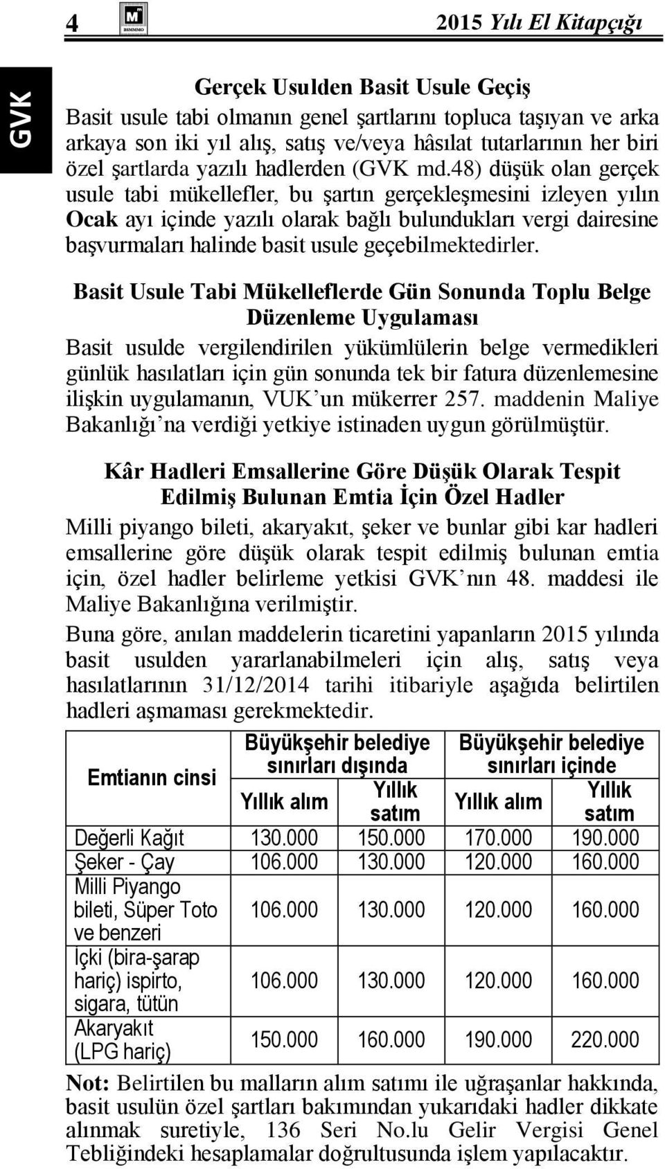 48) düşük olan gerçek usule tabi mükellefler, bu şartın gerçekleşmesini izleyen yılın Ocak ayı içinde yazılı olarak bağlı bulundukları vergi dairesine başvurmaları halinde basit usule