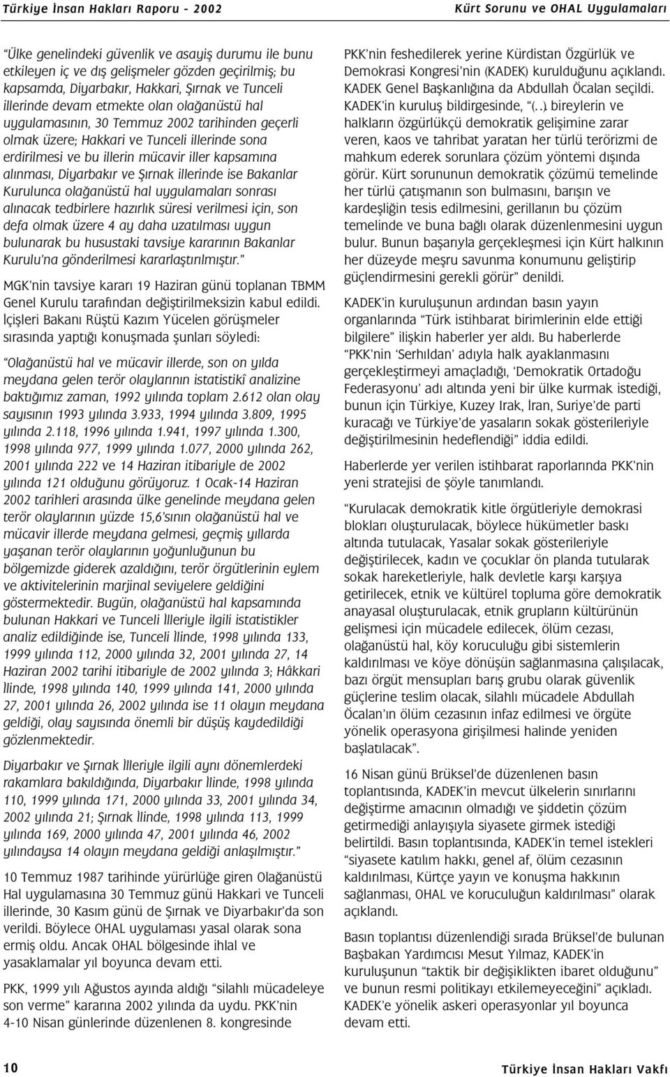 Diyarbakır ve Şırnak illerinde ise Bakanlar Kurulunca olağanüstü hal uygulamaları sonrası alınacak tedbirlere hazırlık süresi verilmesi için, son defa olmak üzere 4 ay daha uzatılması uygun bulunarak