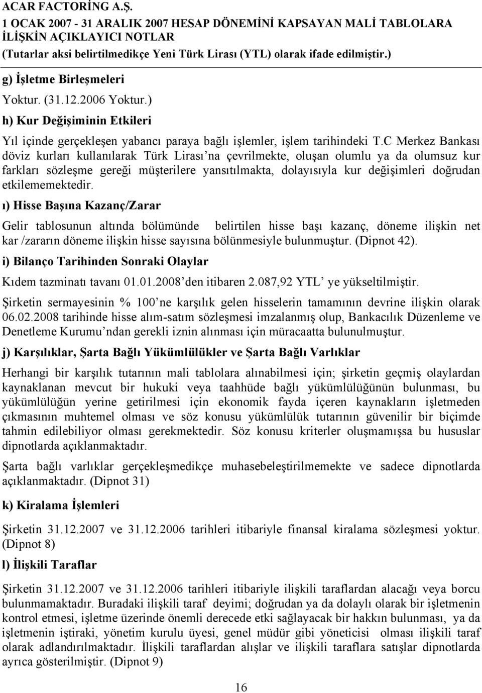 etkilememektedir. ı) Hisse Başına Kazanç/Zarar Gelir tablosunun altında bölümünde belirtilen hisse başı kazanç, döneme ilişkin net kar /zararın döneme ilişkin hisse sayısına bölünmesiyle bulunmuştur.